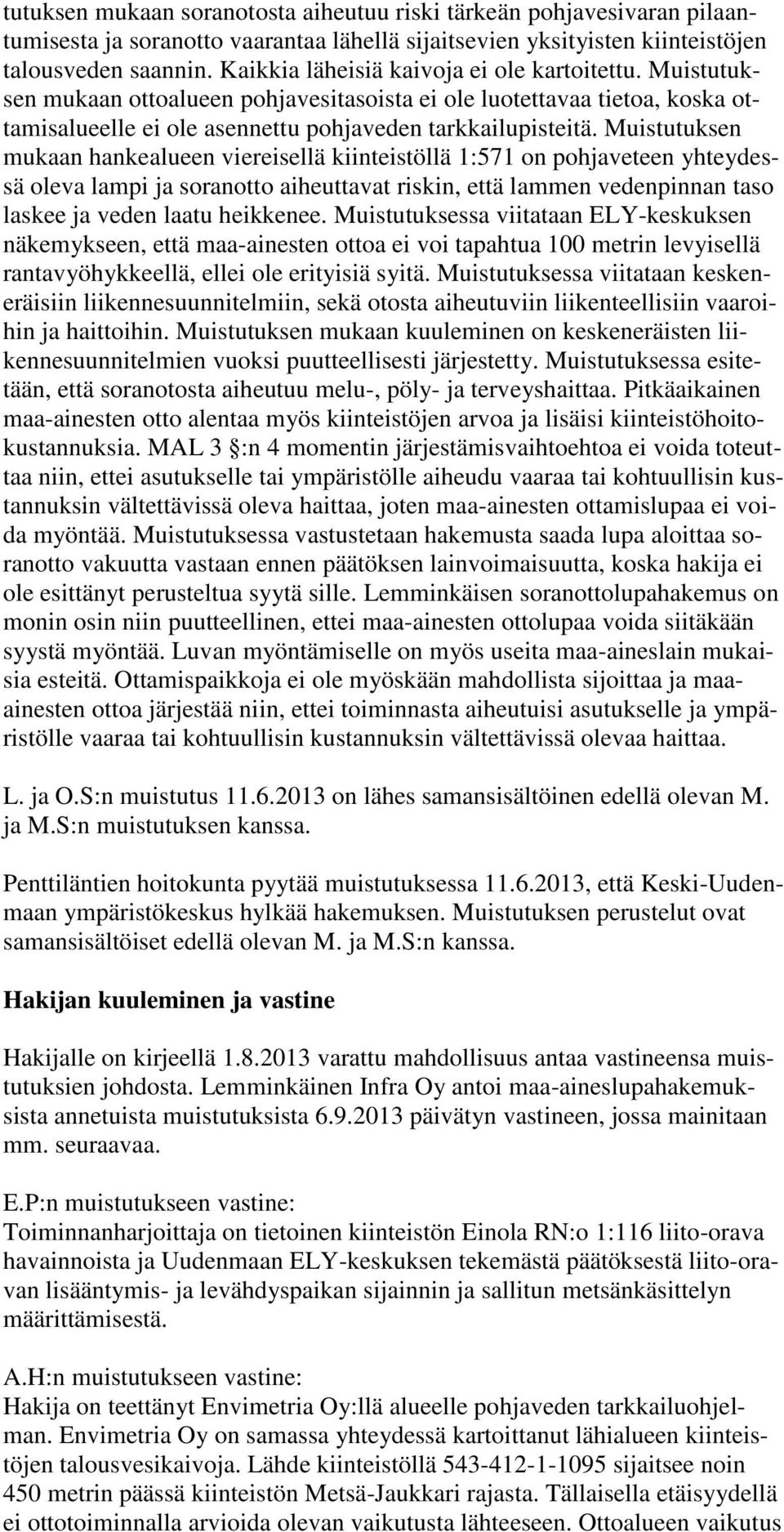 Muistutuksen mukaan hankealueen viereisellä kiinteistöllä 1:571 on pohjaveteen yhteydessä oleva lampi ja soranotto aiheuttavat riskin, että lammen vedenpinnan taso laskee ja veden laatu heikkenee.