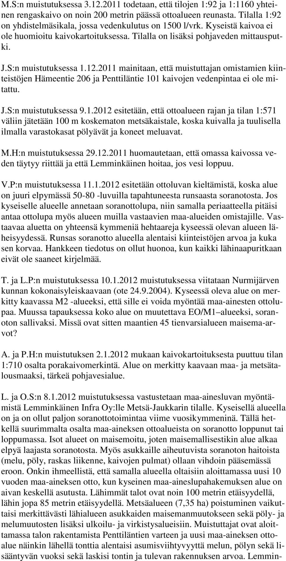 2011 mainitaan, että muistuttajan omistamien kiinteistöjen Hämeentie 206 ja Penttiläntie 101 kaivojen vedenpintaa ei ole mitattu. J.S:n muistutuksessa 9.1.2012 esitetään, että ottoalueen rajan ja tilan 1:571 väliin jätetään 100 m koskematon metsäkaistale, koska kuivalla ja tuulisella ilmalla varastokasat pölyävät ja koneet meluavat.