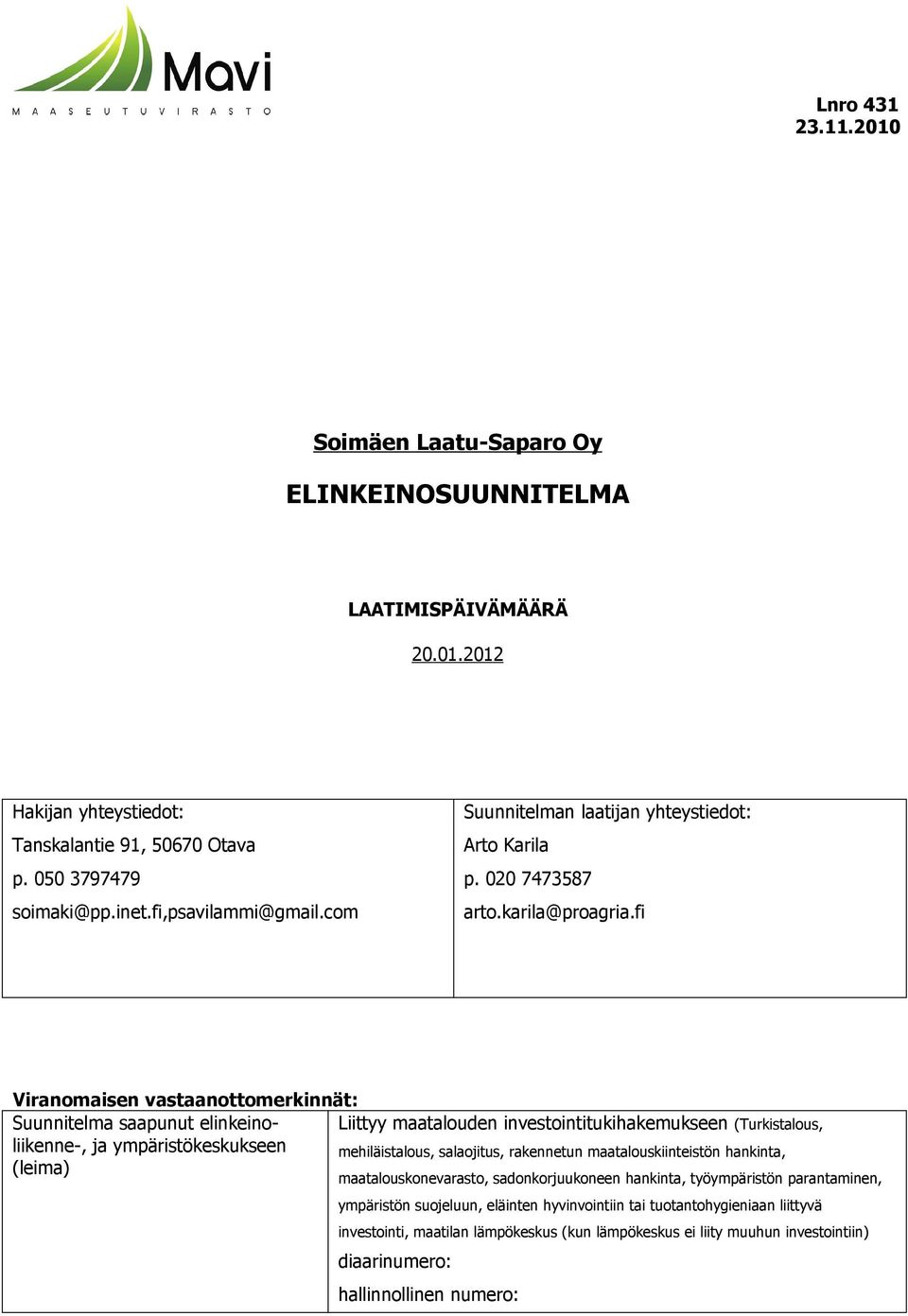 fi Viranomaisen vastaanottomerkinnät: Suunnitelma saapunut elinkeino- Liittyy maatalouden investointitukihakemukseen (Turkistalous, liikenne-, ja ympäristökeskukseen mehiläistalous, salaojitus,