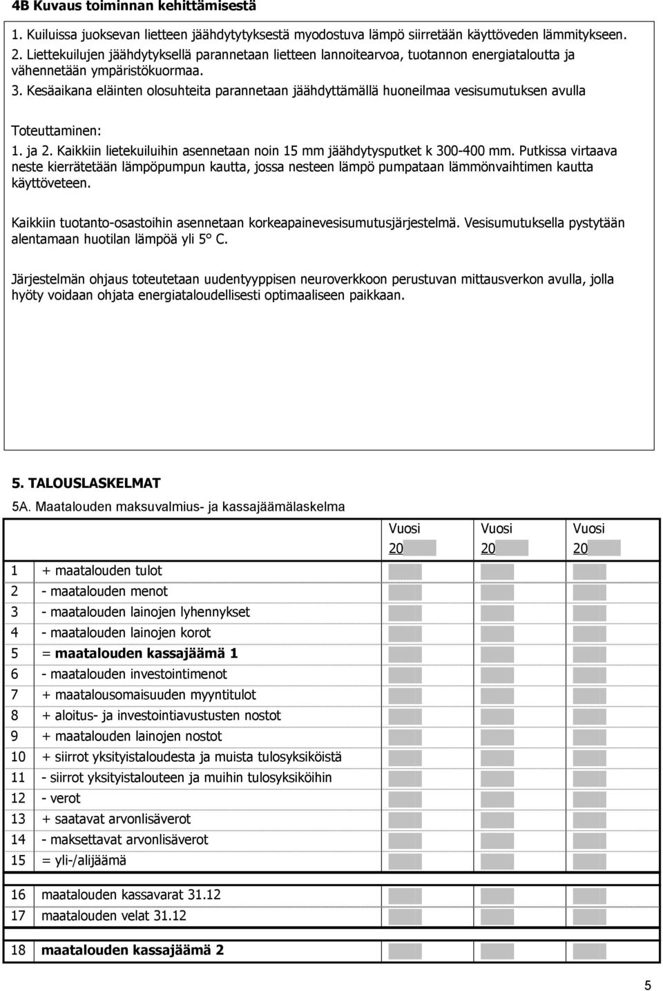 Kesäaikana eläinten olosuhteita parannetaan jäähdyttämällä huoneilmaa vesisumutuksen avulla Toteuttaminen: 1. ja 2. Kaikkiin lietekuiluihin asennetaan noin 15 mm jäähdytysputket k 300-400 mm.