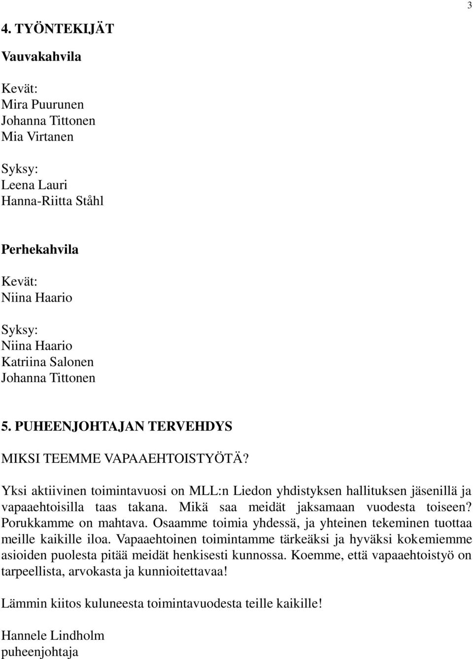 Mikä saa meidät jaksamaan vuodesta toiseen? Porukkamme on mahtava. Osaamme toimia yhdessä, ja yhteinen tekeminen tuottaa meille kaikille iloa.