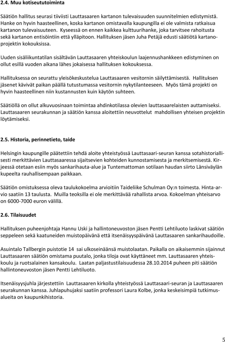 Kyseessä on ennen kaikkea kulttuurihanke, joka tarvitsee rahoitusta sekä kartanon entisöintiin että ylläpitoon. Hallituksen jäsen Juha Petäjä edusti säätiötä kartanoprojektin kokouksissa.