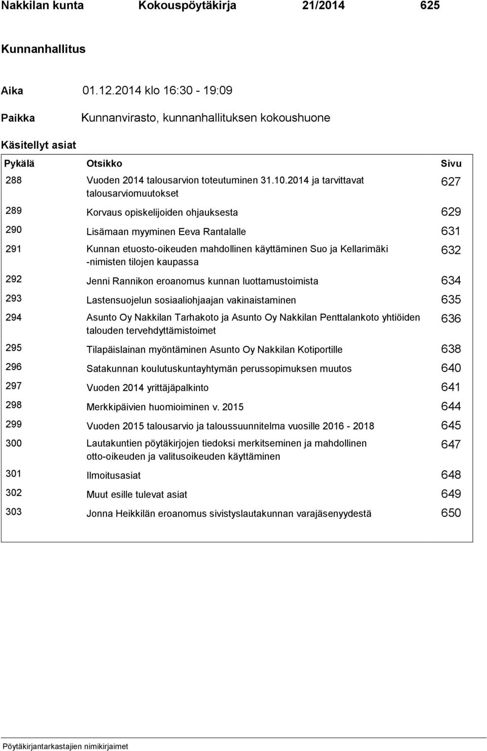 2014 ja tarvittavat talousarviomuutokset 289 Korvaus opiskelijoiden ohjauksesta 629 290 Lisämaan myyminen Eeva Rantalalle 631 291 Kunnan etuosto-oikeuden mahdollinen käyttäminen Suo ja Kellarimäki