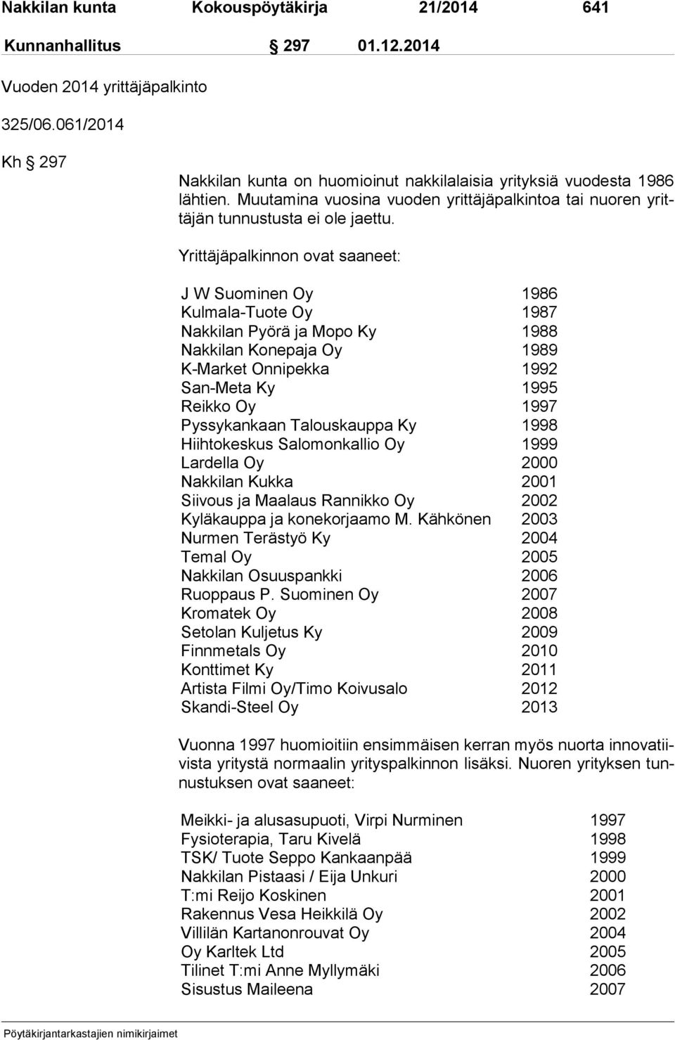 Yrittäjäpalkinnon ovat saaneet: J W Suominen Oy 1986 Kulmala-Tuote Oy 1987 Nakkilan Pyörä ja Mopo Ky 1988 Nakkilan Konepaja Oy 1989 K-Market Onnipekka 1992 San-Meta Ky 1995 Reikko Oy 1997