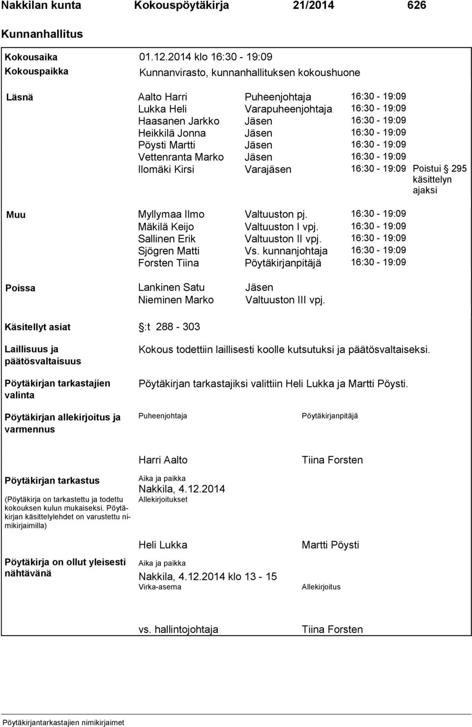 Heikkilä Jonna Jäsen 16:30-19:09 Pöysti Martti Jäsen 16:30-19:09 Vettenranta Marko Jäsen 16:30-19:09 Ilomäki Kirsi Varajäsen 16:30-19:09 Poistui 295 käsittelyn ajaksi Muu Myllymaa Ilmo Valtuuston pj.