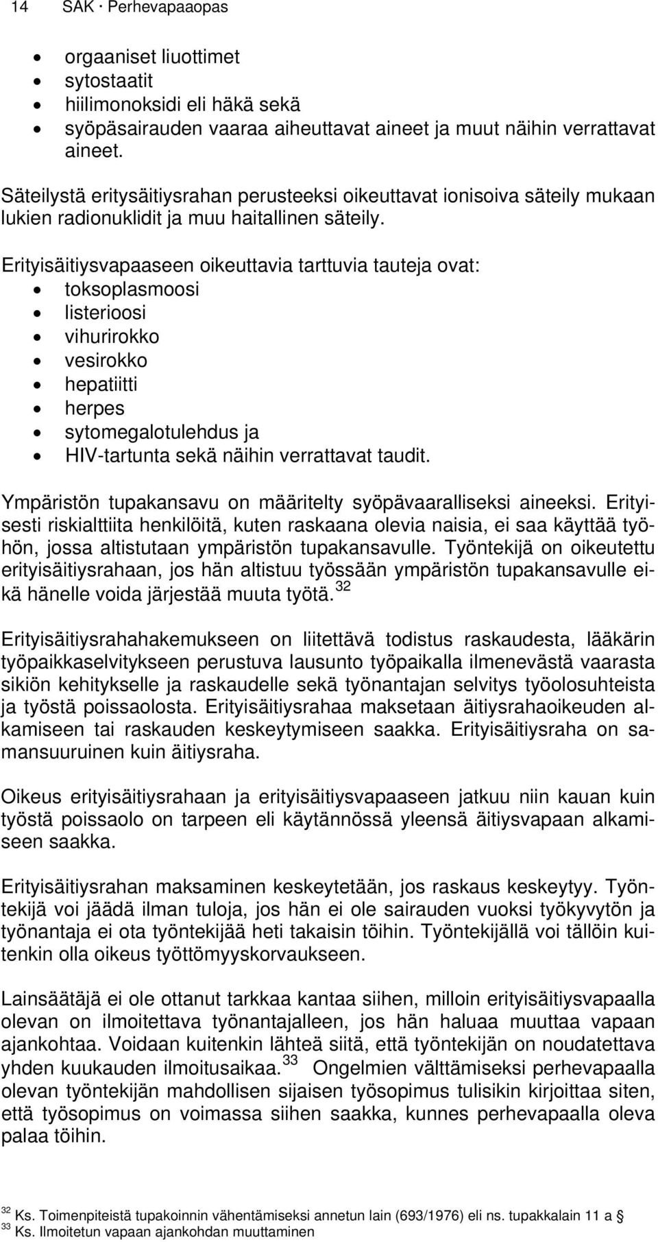 Erityisäitiysvapaaseen oikeuttavia tarttuvia tauteja ovat: toksoplasmoosi listerioosi vihurirokko vesirokko hepatiitti herpes sytomegalotulehdus ja HIV-tartunta sekä näihin verrattavat taudit.