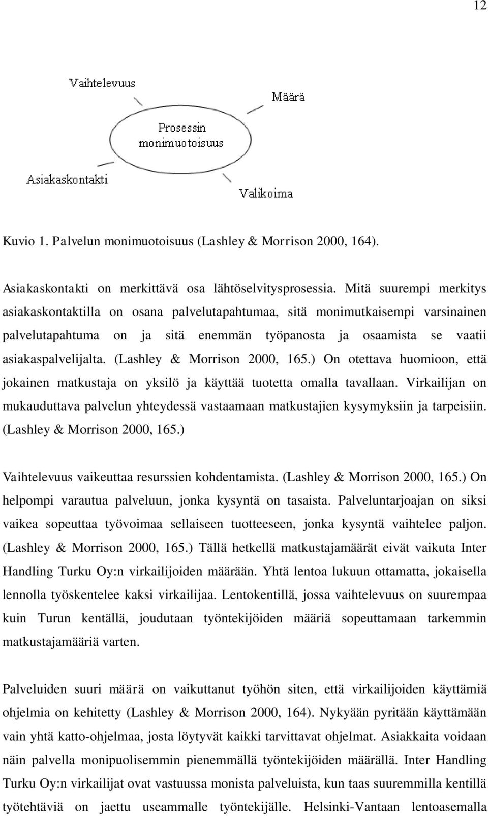 (Lashley & Morrison 2000, 165.) On otettava huomioon, että jokainen matkustaja on yksilö ja käyttää tuotetta omalla tavallaan.