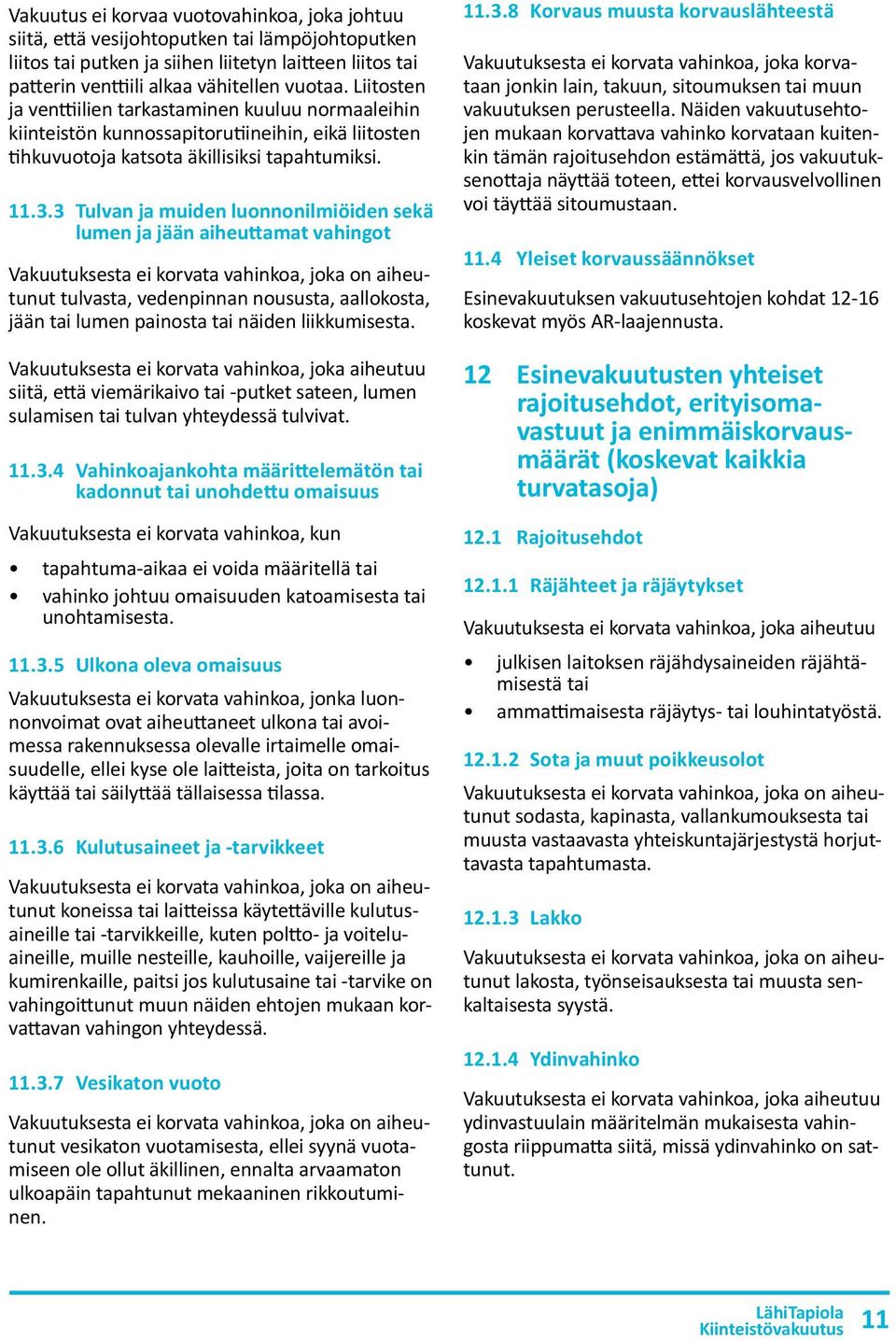 3 Tulvan ja muiden luonnonilmiöiden sekä lumen ja jään aiheuttamat vahingot Vakuutuksesta ei korvata vahinkoa, joka on aiheutunut tulvasta, vedenpinnan noususta, aallokosta, jään tai lumen painosta