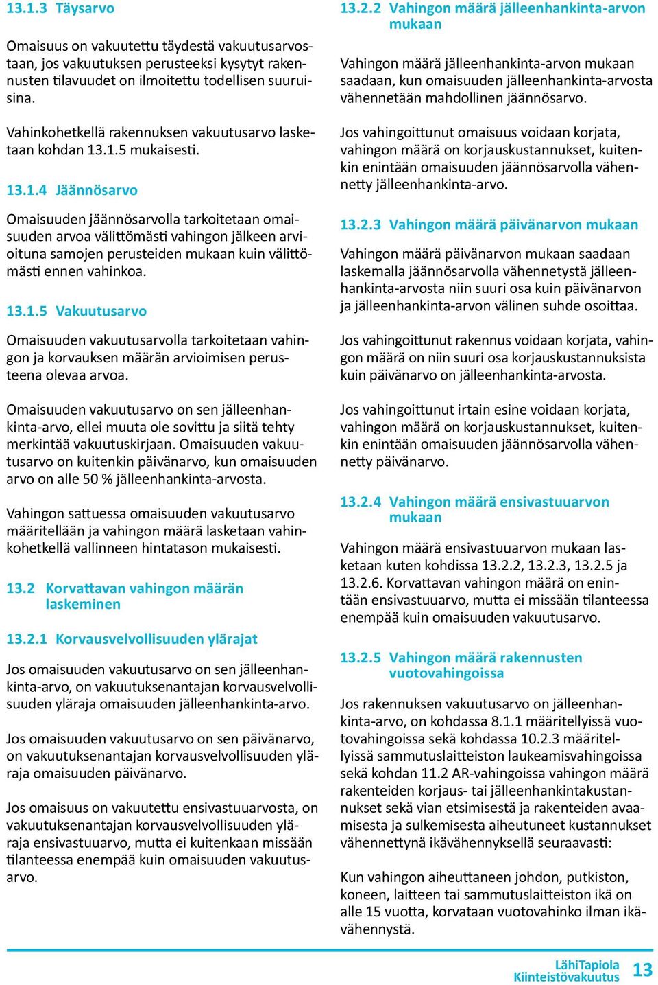 .1.5 mukaisesti. 13.1.4 Jäännösarvo Omaisuuden jäännösarvolla tarkoitetaan omaisuuden arvoa välittömästi vahingon jälkeen arvioituna samojen perusteiden mukaan kuin välittömästi ennen vahinkoa. 13.1.5 Vakuutusarvo Omaisuuden vakuutusarvolla tarkoitetaan vahingon ja korvauksen määrän arvioimisen perusteena olevaa arvoa.