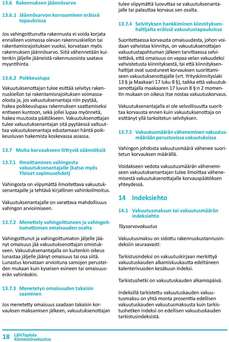 2 Poikkeuslupa Vakuutuksenottajan tulee esittää selvitys rakennuskiellon tai rakentamisrajoituksen voimassaolosta ja, jos vakuutuksen antaja niin pyytää, hakea poikkeuslupaa rakennuksen saattamiseksi