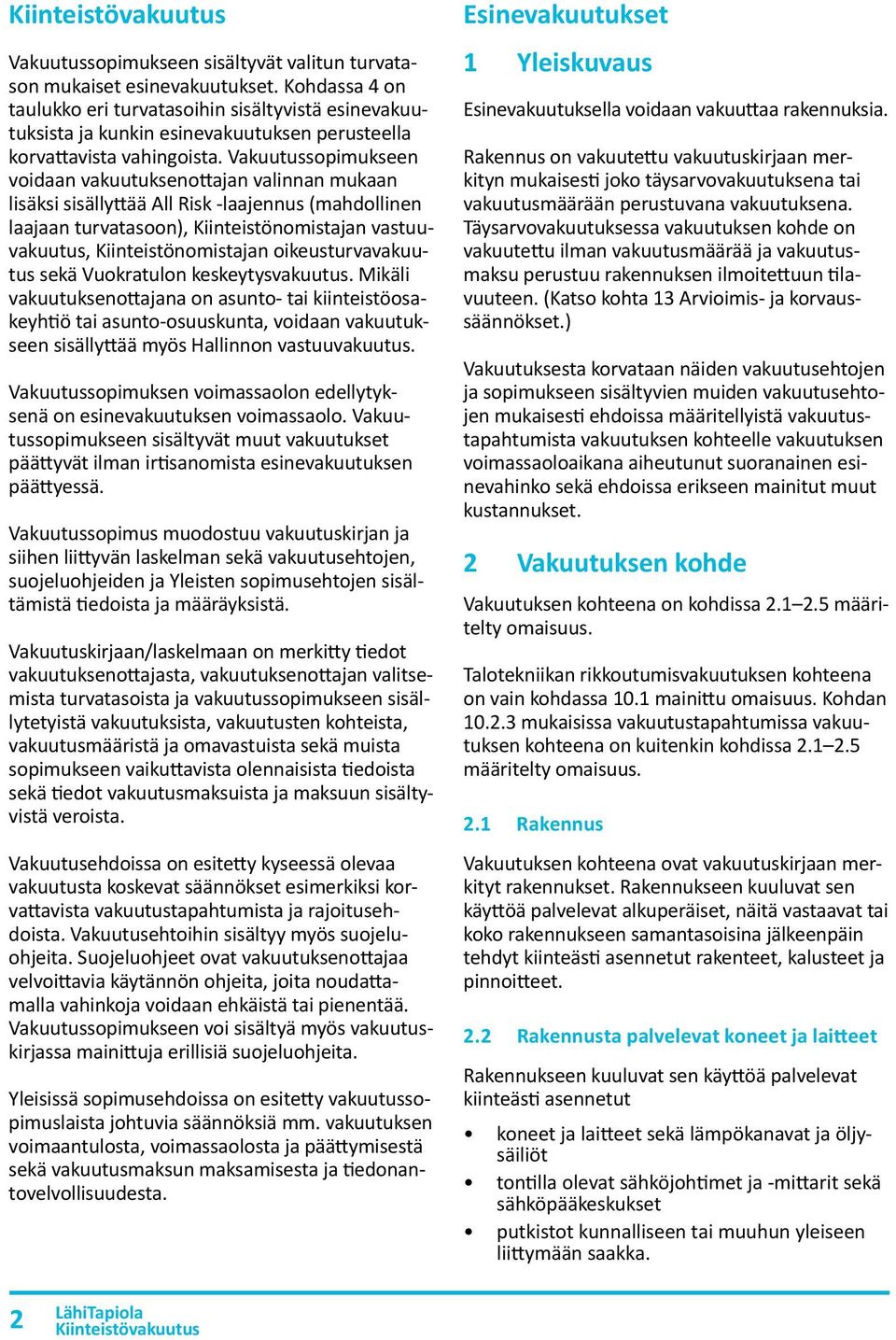 Vakuutussopimukseen voidaan vakuutuksenottajan valinnan mukaan lisäksi sisällyttää All Risk laajennus (mahdollinen laajaan turvatasoon), Kiinteistönomistajan vastuuvakuutus, Kiinteistönomistajan