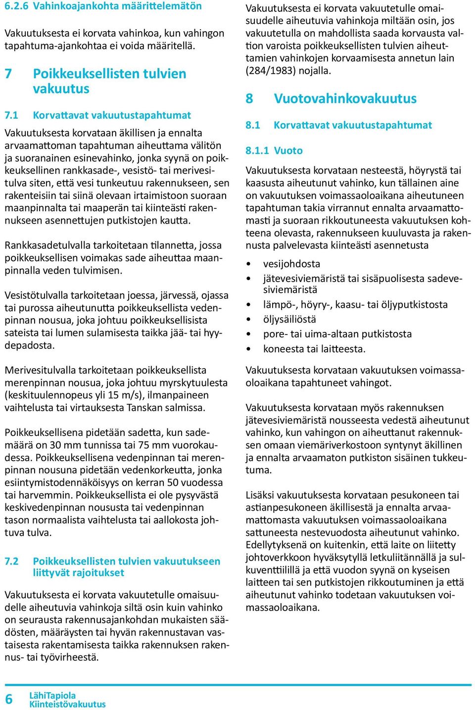 vesistö- tai merivesitulva siten, että vesi tunkeutuu rakennukseen, sen rakenteisiin tai siinä olevaan irtaimistoon suoraan maanpinnalta tai maaperän tai kiinteästi rakennukseen asennettujen