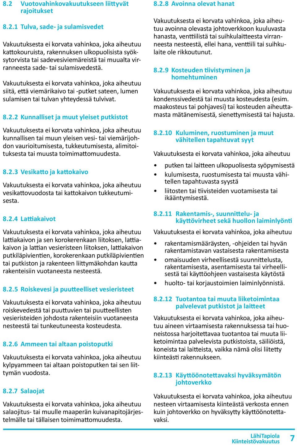 2 Kunnalliset ja muut yleiset putkistot kunnallisen tai muun yleisen vesi- tai viemärijohdon vaurioitumisesta, tukkeutumisesta, alimitoituksesta tai muusta toimimattomuudesta. 8.2.3 Vesikatto ja kattokaivo Vakuutuksesta ei korvata vahinkoa, joka ai heutuu vesikattovuodosta tai kattokaivon tukkeutumisesta.