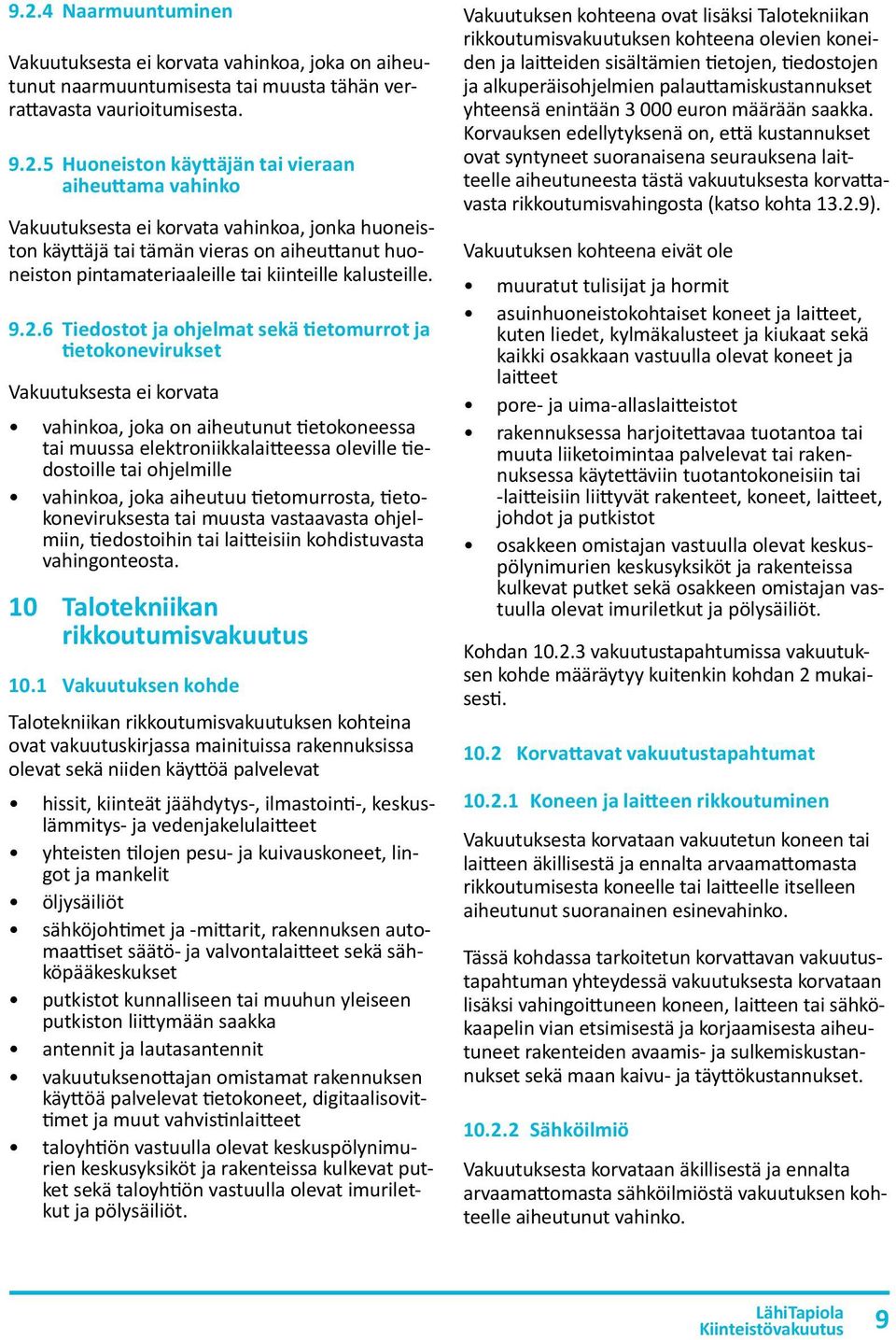 6 Tiedostot ja ohjelmat sekä tietomurrot ja tietokonevirukset Vakuutuksesta ei korvata vahinkoa, joka on aiheutunut tietokoneessa tai muussa elektroniikkalaitteessa oleville tiedostoille tai