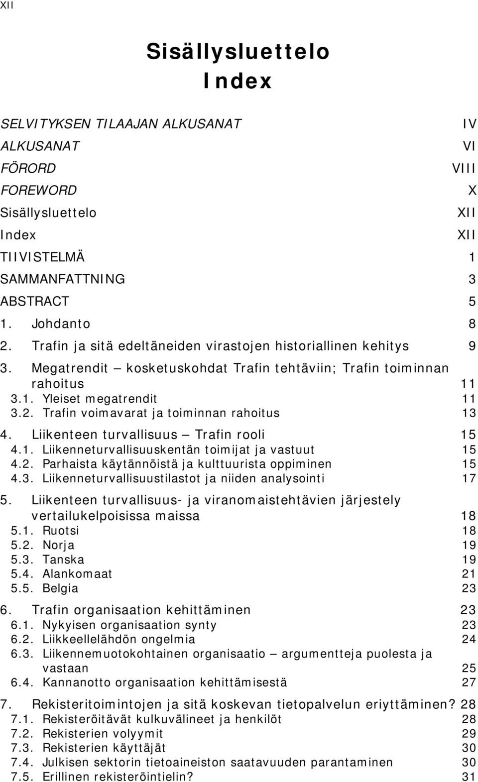 Trafin voimavarat ja toiminnan rahoitus 13 4. Liikenteen turvallisuus Trafin rooli 15 4.1. Liikenneturvallisuuskentän toimijat ja vastuut 15 4.2. Parhaista käytännöistä ja kulttuurista oppiminen 15 4.