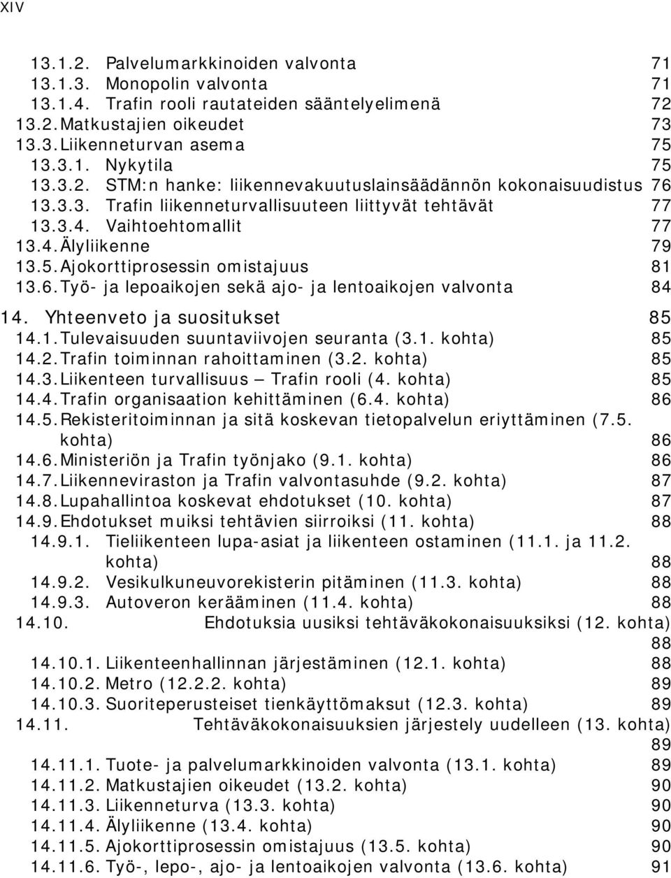 Ajokorttiprosessin omistajuus 81 13.6. Työ- ja lepoaikojen sekä ajo- ja lentoaikojen valvonta 84 14. Yhteenveto ja suositukset 85 14.1. Tulevaisuuden suuntaviivojen seuranta (3.1. kohta) 85 14.2.