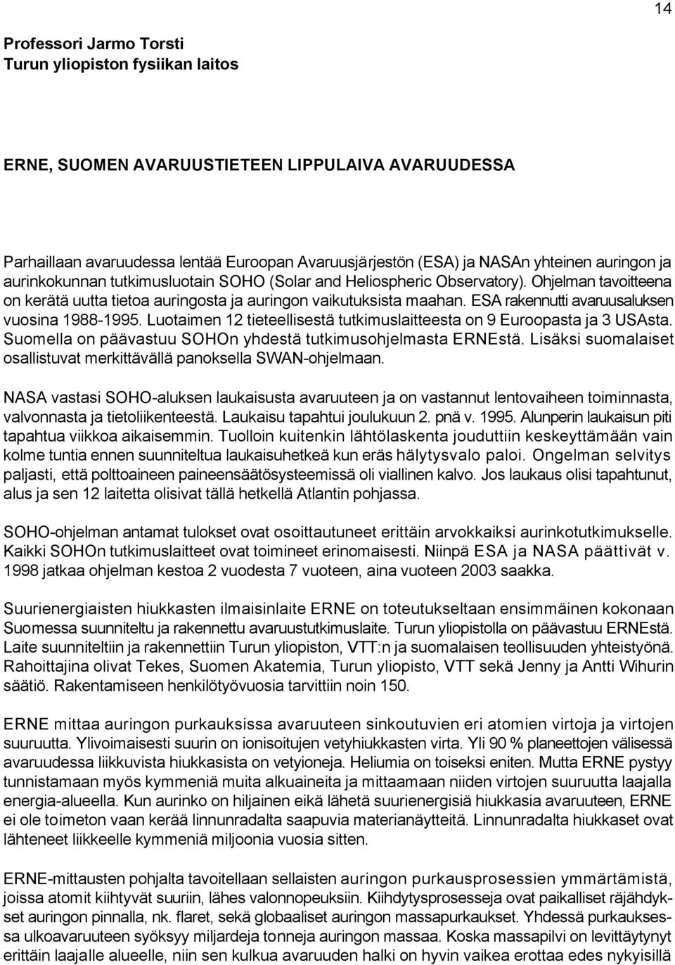 ESA rakennutti avaruusaluksen vuosina 1988-1995. Luotaimen 12 tieteellisestä tutkimuslaitteesta on 9 Euroopasta ja 3 USAsta. Suomella on päävastuu SOHOn yhdestä tutkimusohjelmasta ERNEstä.