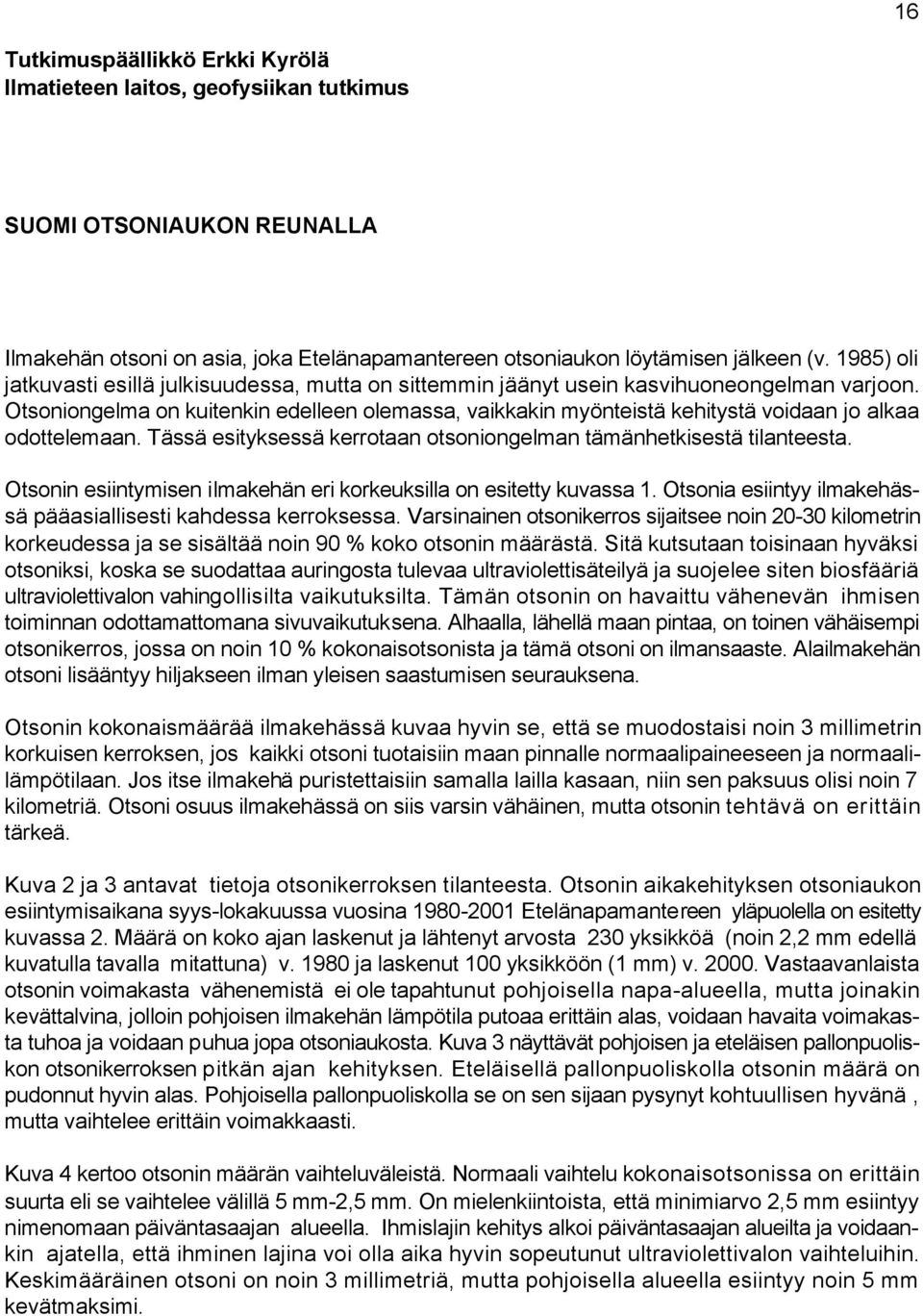 Otsoniongelma on kuitenkin edelleen olemassa, vaikkakin myönteistä kehitystä voidaan jo alkaa odottelemaan. Tässä esityksessä kerrotaan otsoniongelman tämänhetkisestä tilanteesta.