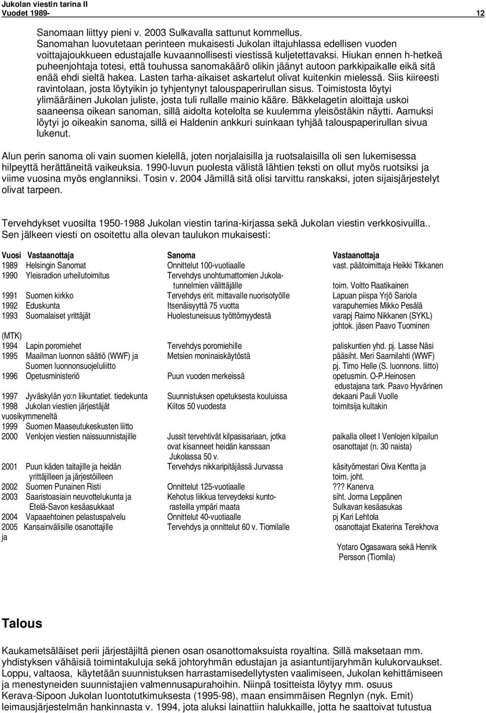 Hiukan ennen h-hetkeä puheenjohtaja totesi, että touhussa sanomakäärö olikin jäänyt autoon parkkipaikalle eikä sitä enää ehdi sieltä hakea. Lasten tarha-aikaiset askartelut olivat kuitenkin mielessä.