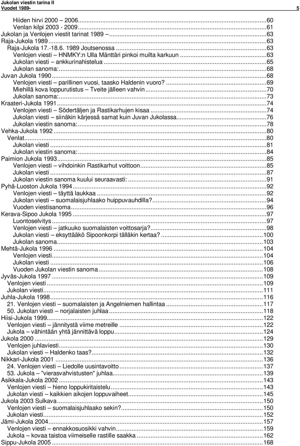 ..68 Venlojen viesti parillinen vuosi, taasko Haldenin vuoro?...69 Miehillä kova loppurutistus Tveite jälleen vahvin...70 Jukolan sanoma:...73 Kraateri-Jukola 1991.