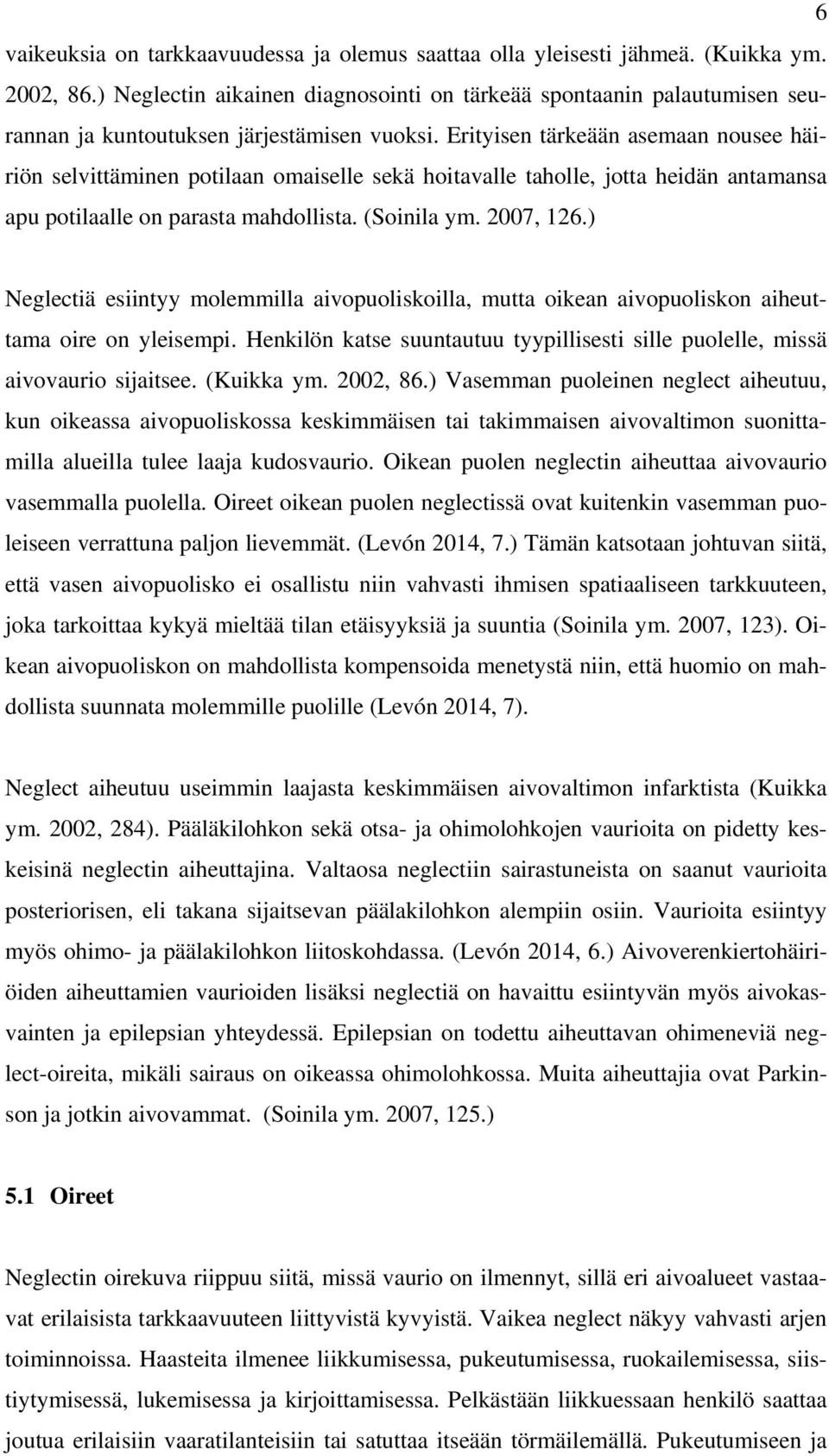 Erityisen tärkeään asemaan nousee häiriön selvittäminen potilaan omaiselle sekä hoitavalle taholle, jotta heidän antamansa apu potilaalle on parasta mahdollista. (Soinila ym. 2007, 126.