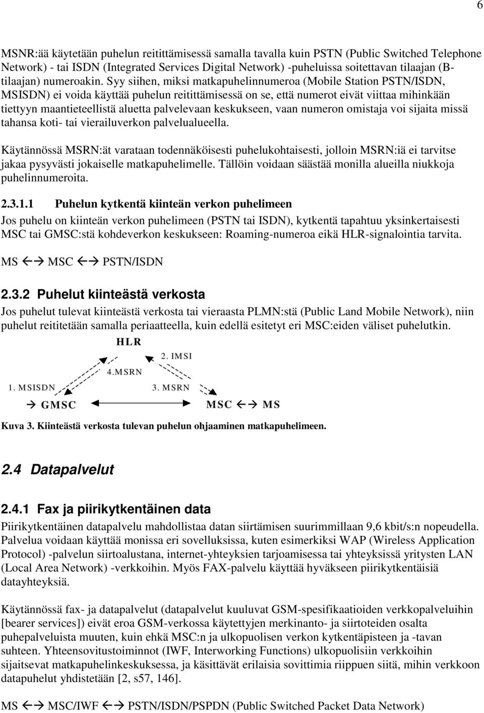 Syy siihen, miksi matkapuhelinnumeroa (Mobile Station PSTN/ISDN, MSISDN) ei voida käyttää puhelun reitittämisessä on se, että numerot eivät viittaa mihinkään tiettyyn maantieteellistä aluetta