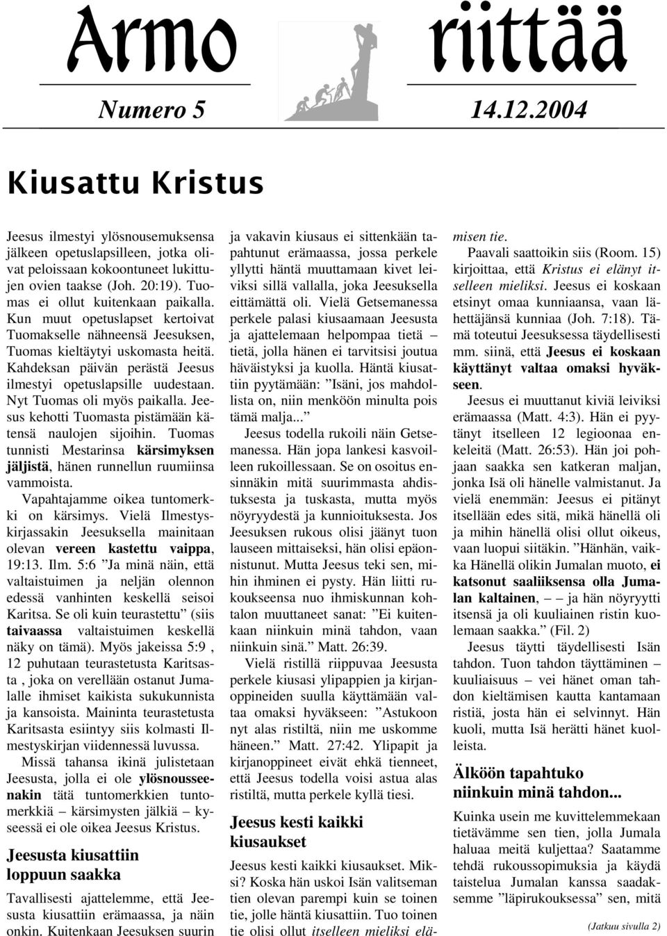Kahdeksan päivän perästä Jeesus ilmestyi opetuslapsille uudestaan. Nyt Tuomas oli myös paikalla. Jeesus kehotti Tuomasta pistämään kätensä naulojen sijoihin.