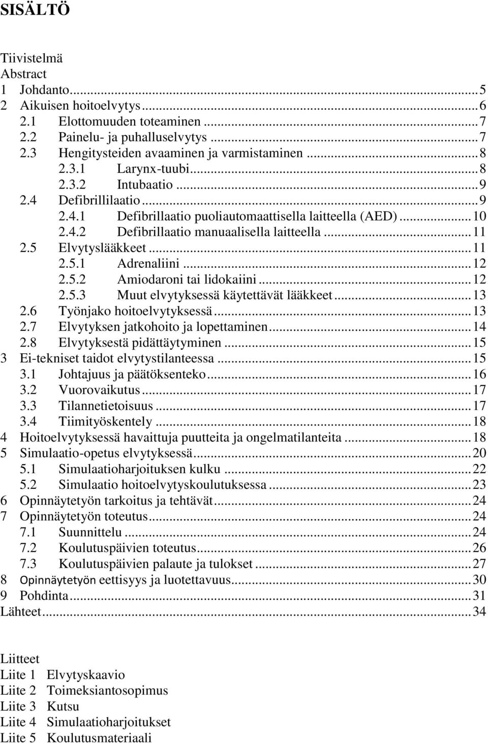 .. 12 2.5.2 Amiodaroni tai lidokaiini... 12 2.5.3 Muut elvytyksessä käytettävät lääkkeet... 13 2.6 Työnjako hoitoelvytyksessä... 13 2.7 Elvytyksen jatkohoito ja lopettaminen... 14 2.