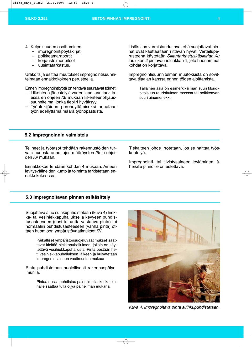 Ennen impregnointityötä on tehtävä seuraavat toimet: Liikenteen järjestelyjä varten laaditaan tarvittaessa eri ohjeen /3/ mukaan liikenteenohjaussuunnitelma, jonka tiepiiri hyväksyy.