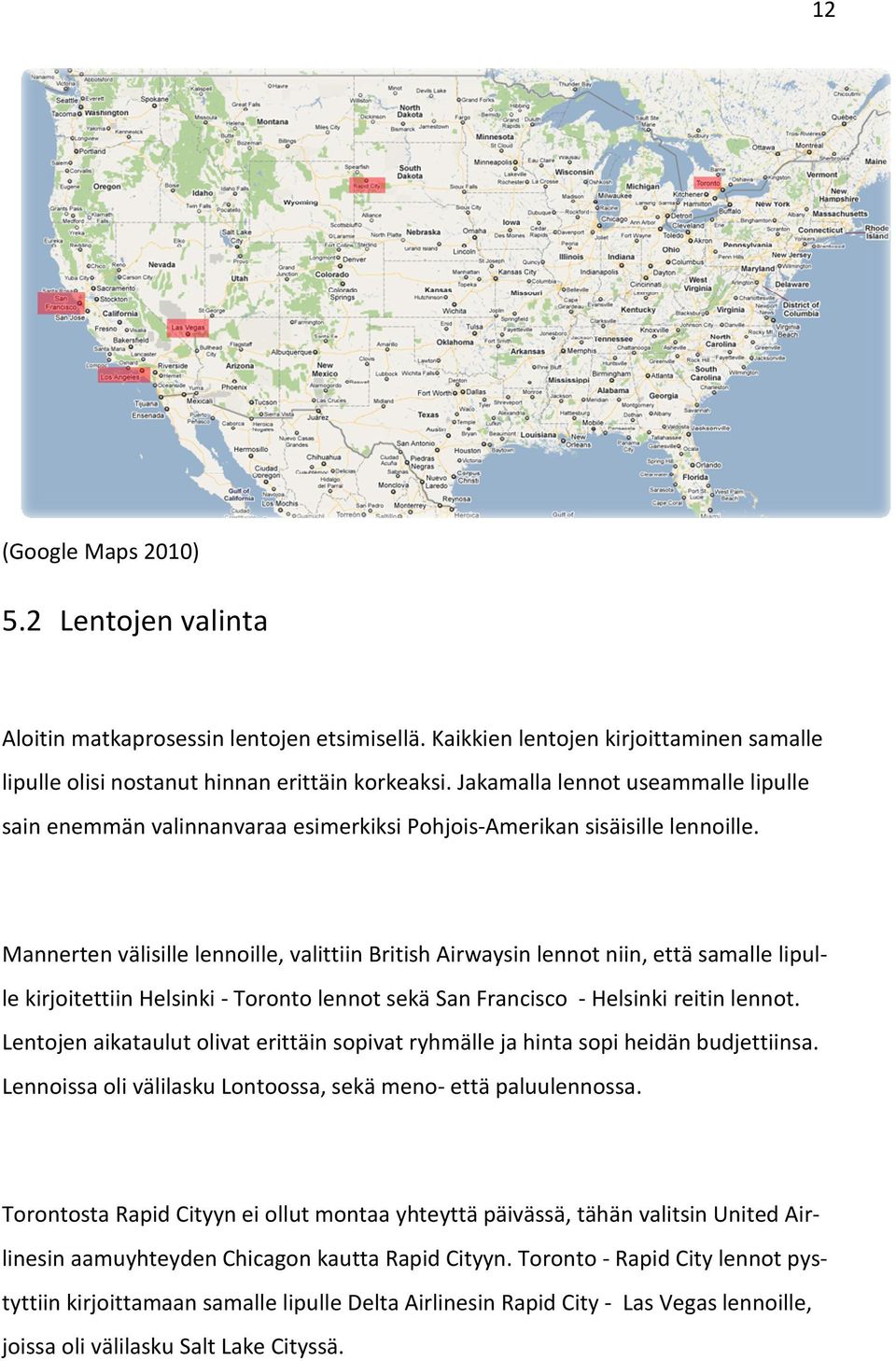 Mannerten välisille lennoille, valittiin British Airwaysin lennot niin, että samalle lipulle kirjoitettiin itettiin Helsinki - Toronto lennot sekä San Francisco - Helsinki reitin lennot.