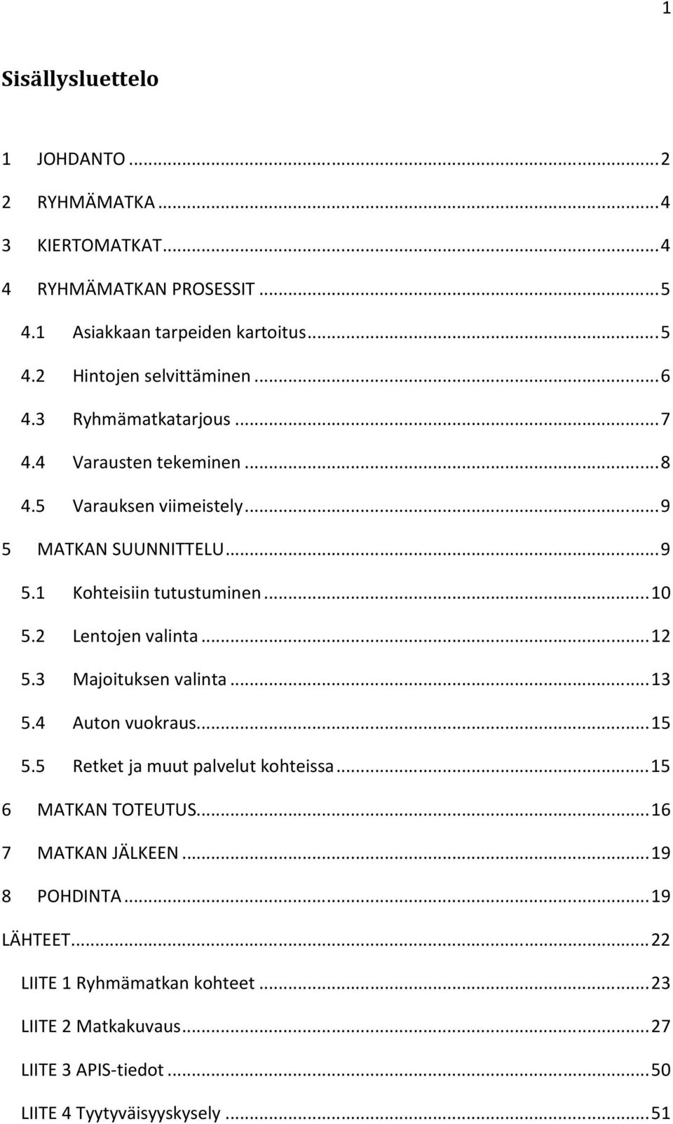 2 Lentojen valinta... 12 5.3 Majoituksen valinta... 13 5.4 Auton vuokraus... 15 5.5 Retket ja muut palvelut kohteissa... 15 6 MATKAN TOTEUTUS.