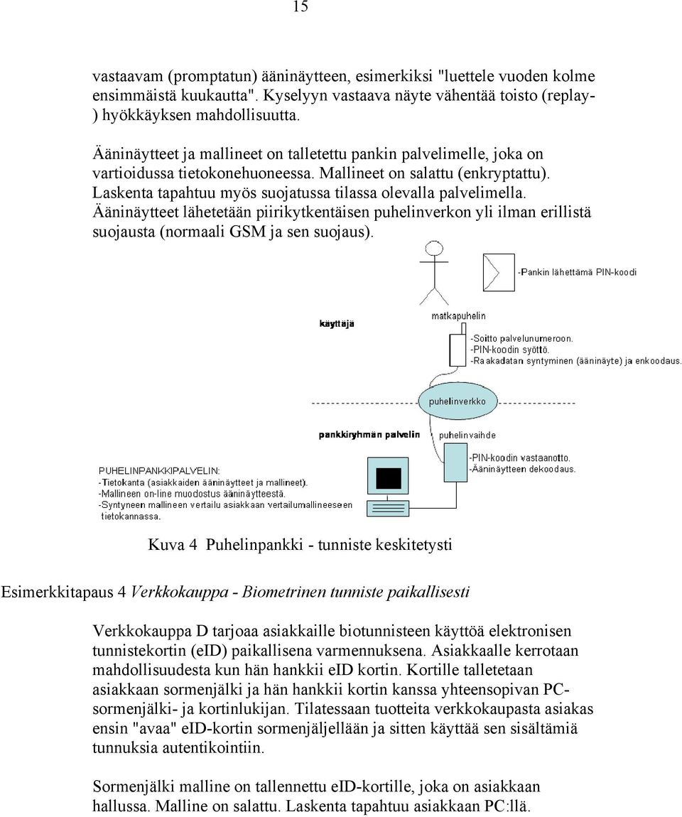 Laskenta tapahtuu myös suojatussa tilassa olevalla palvelimella. Ääninäytteet lähetetään piirikytkentäisen puhelinverkon yli ilman erillistä suojausta (normaali GSM ja sen suojaus).