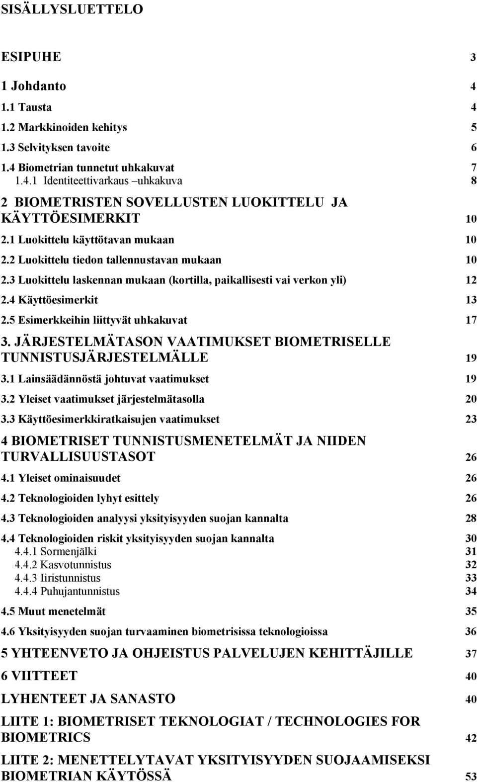 5 Esimerkkeihin liittyvät uhkakuvat 17 3. JÄRJESTELMÄTASON VAATIMUKSET BIOMETRISELLE TUNNISTUSJÄRJESTELMÄLLE 19 3.1 Lainsäädännöstä johtuvat vaatimukset 19 3.