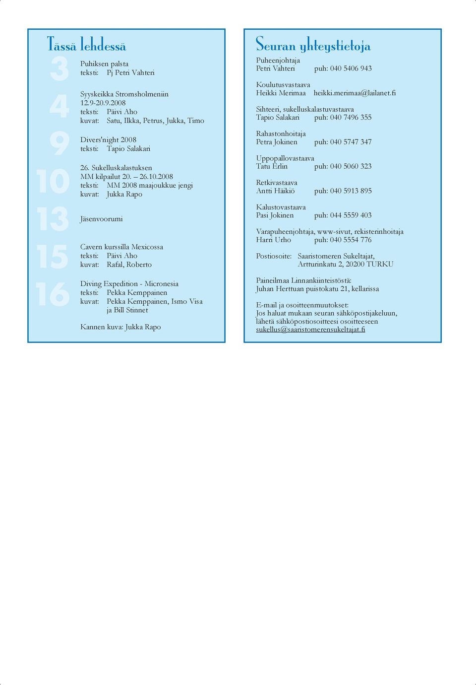 2008 teksti: MM 2008 maajoukkue jengi kuvat: Jukka Rapo Jäsenvoorumi Cavern kurssilla Mexicossa teksti: Päivi Aho kuvat: Rafal, Roberto Diving Expedition - Micronesia teksti: Pekka Kemppainen kuvat: