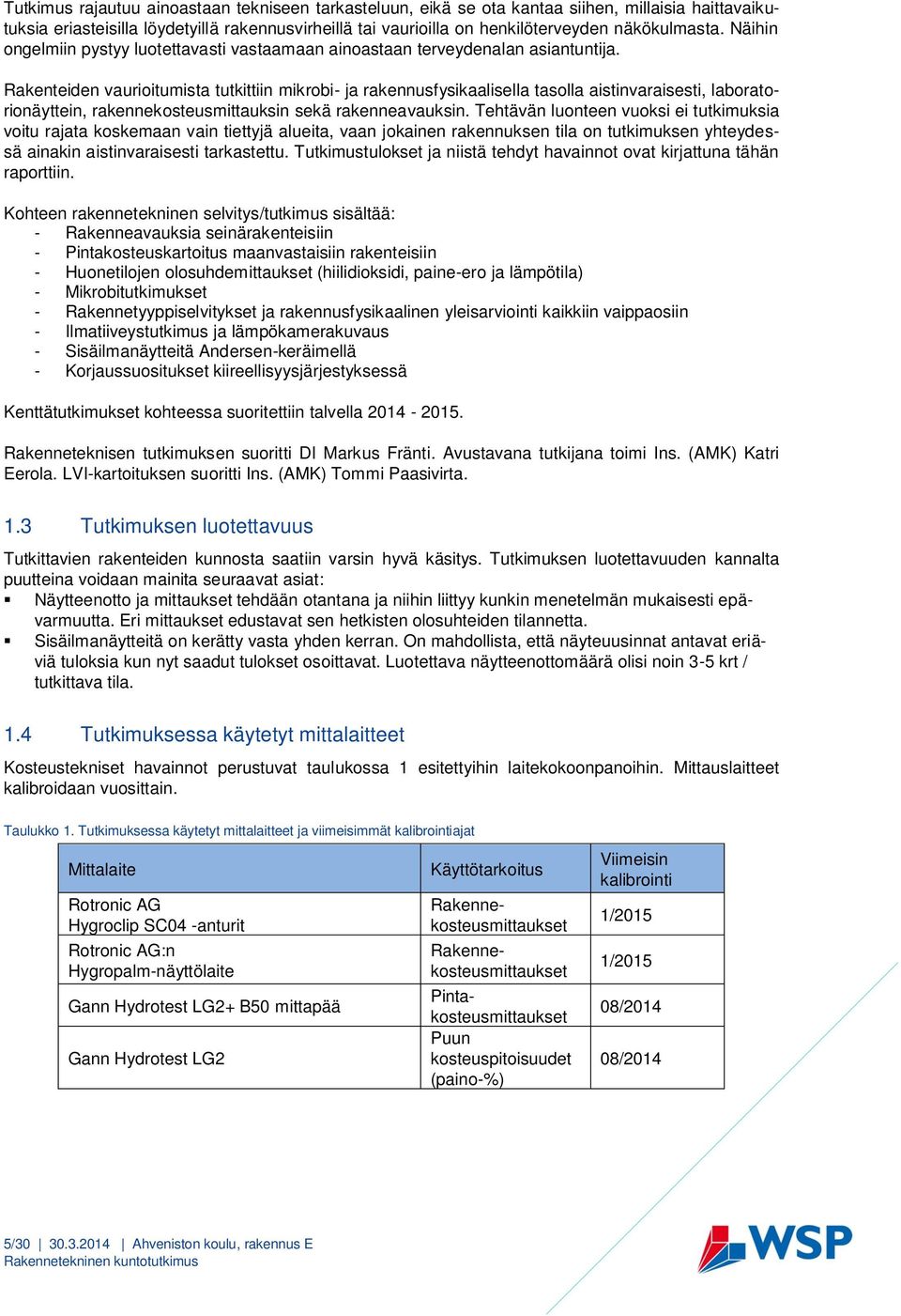 Rakenteiden vaurioitumista tutkittiin mikrobi- ja rakennusfysikaalisella tasolla aistinvaraisesti, laboratorionäyttein, rakennekosteusmittauksin sekä rakenneavauksin.