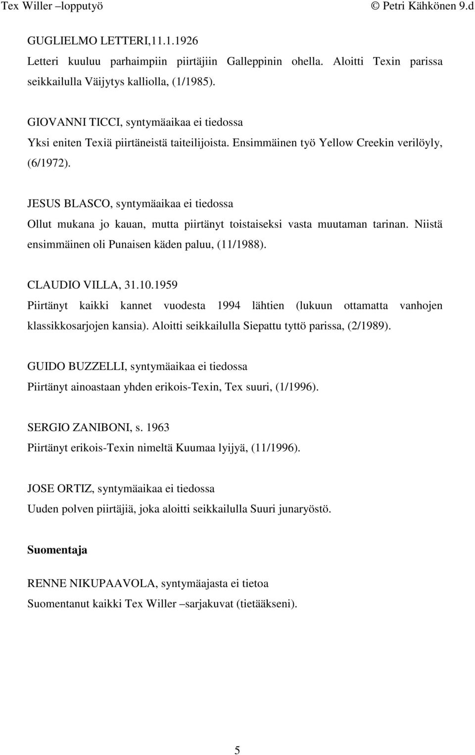 JESUS BLASCO, syntymäaikaa ei tiedossa Ollut mukana jo kauan, mutta piirtänyt toistaiseksi vasta muutaman tarinan. Niistä ensimmäinen oli Punaisen käden paluu, (11/1988). CLAUDIO VILLA, 31.10.