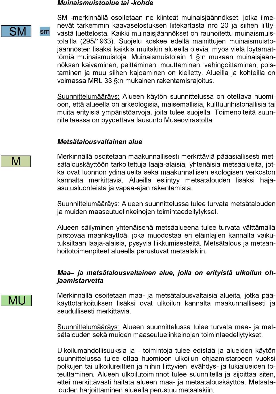 Suojelu koskee edellä mainittujen muinaismuistojäännösten lisäksi kaikkia muitakin alueella olevia, myös vielä löytämättömiä muinaismuistoja.