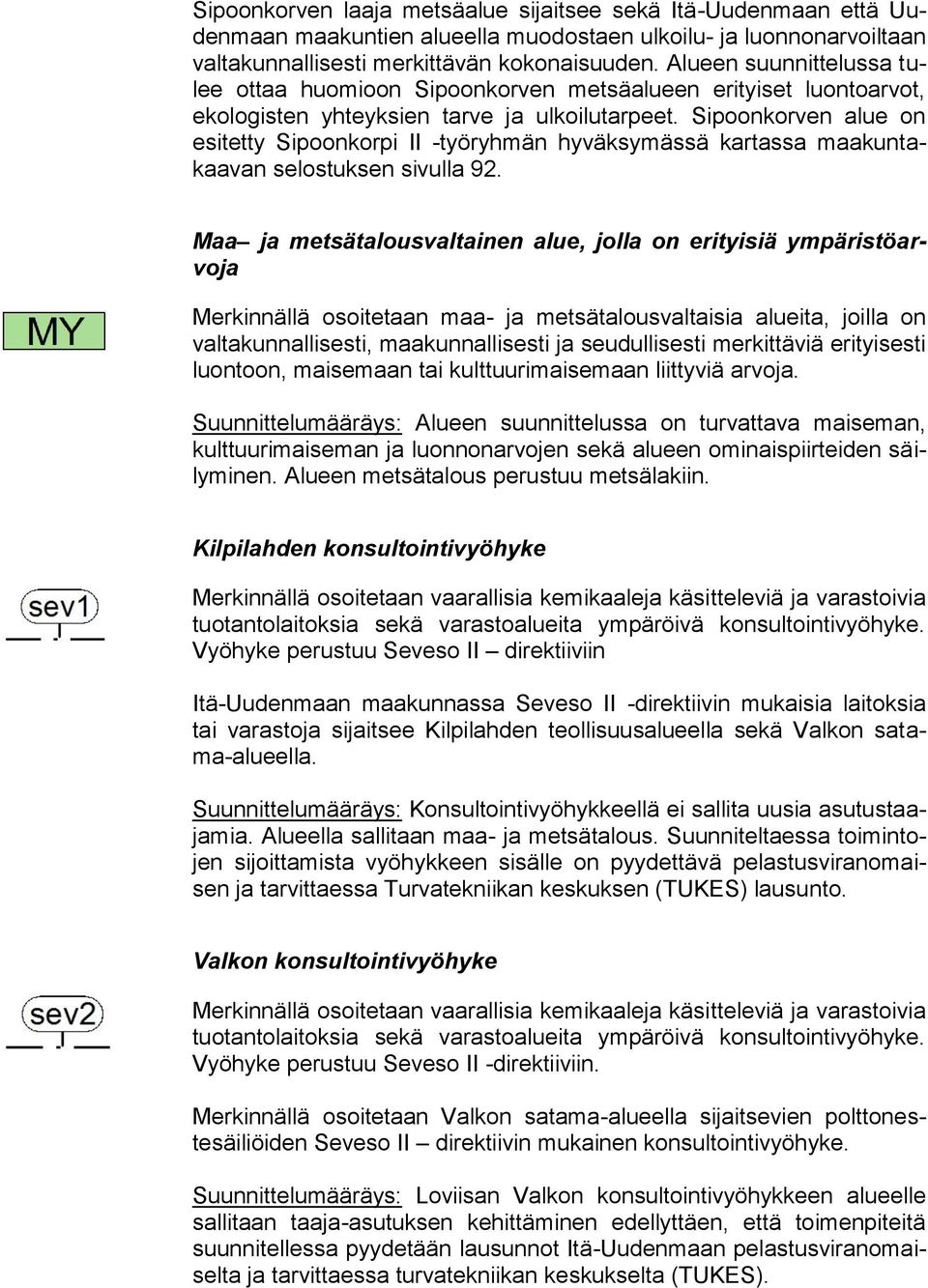 Sipoonkorven alue on esitetty Sipoonkorpi II -työryhmän hyväksymässä kartassa maakuntakaavan selostuksen sivulla 92.