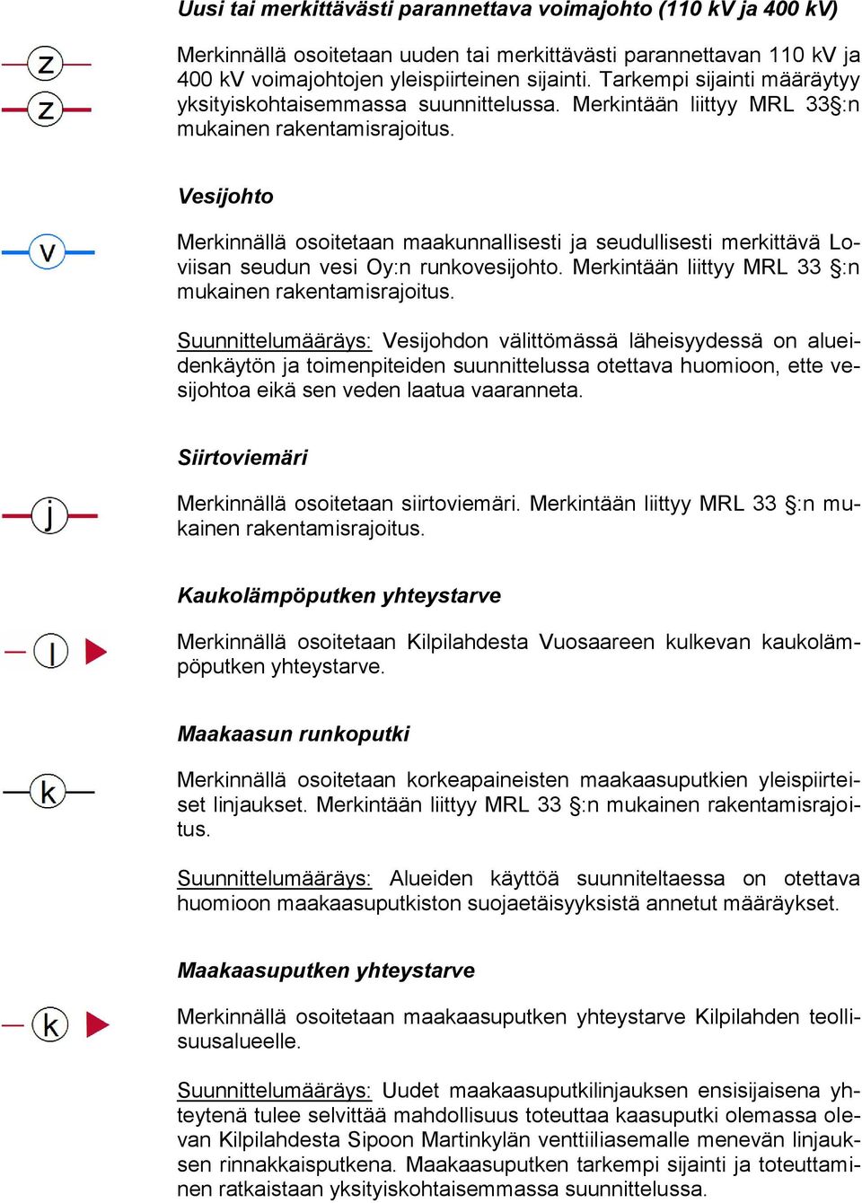 Vesijohto Merkinnällä osoitetaan maakunnallisesti ja seudullisesti merkittävä Loviisan seudun vesi Oy:n runkovesijohto. Merkintään liittyy MRL 33 :n mukainen rakentamisrajoitus.