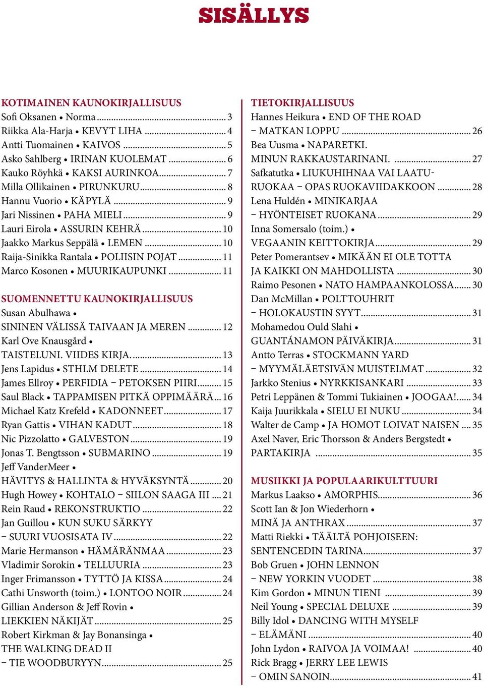 ..11 Marco Kosonen MUURIKAUPUNKI...11 SUOMENNETTU KAUNOKIRJALLISUUS Susan Abulhawa SININEN VÄLISSÄ TAIVAAN JA MEREN...12 Karl Ove Knausgård TAISTELUNI. VIIDES KIRJA...13 Jens Lapidus STHLM DELETE.