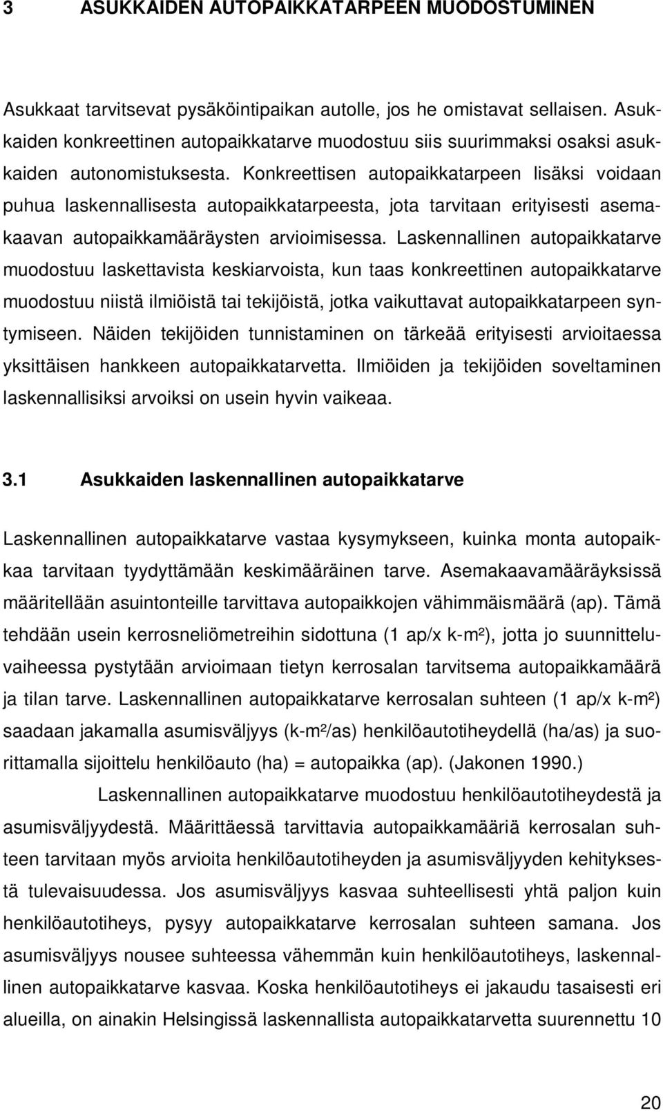 Konkreettisen autopaikkatarpeen lisäksi voidaan puhua laskennallisesta autopaikkatarpeesta, jota tarvitaan erityisesti asemakaavan autopaikkamääräysten arvioimisessa.