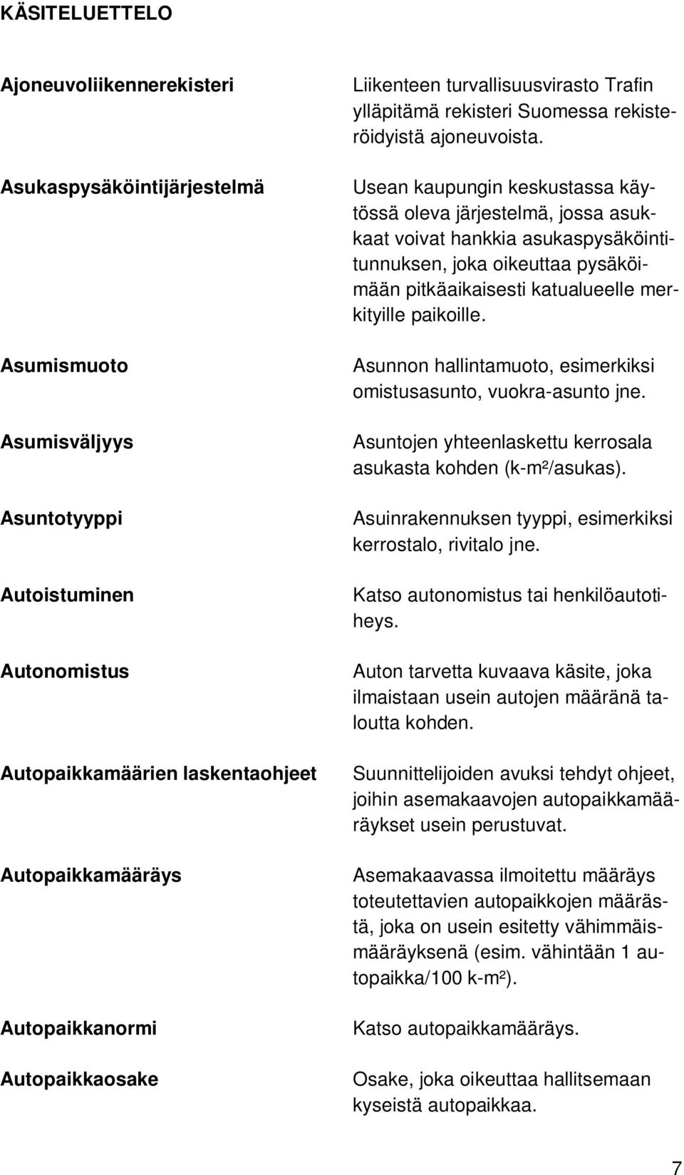 Usean kaupungin keskustassa käytössä oleva järjestelmä, jossa asukkaat voivat hankkia asukaspysäköintitunnuksen, joka oikeuttaa pysäköimään pitkäaikaisesti katualueelle merkityille paikoille.