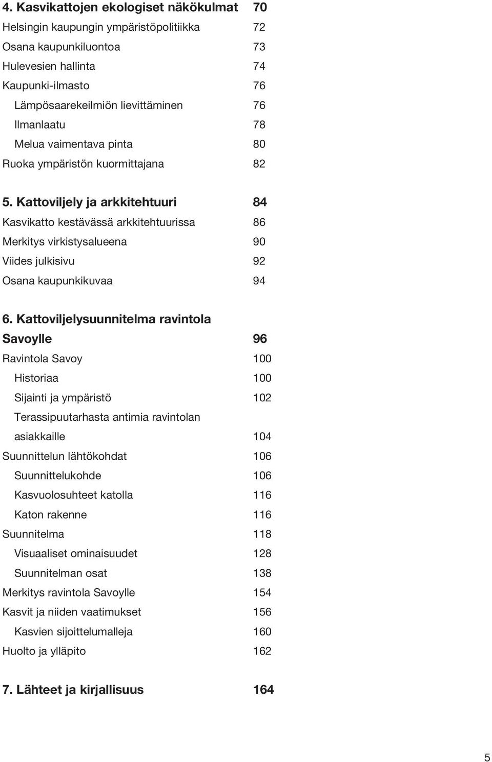 Kattoviljely ja arkkitehtuuri 84 Kasvikatto kestävässä arkkitehtuurissa 86 Merkitys virkistysalueena 90 Viides julkisivu 92 Osana kaupunkikuvaa 94 6.