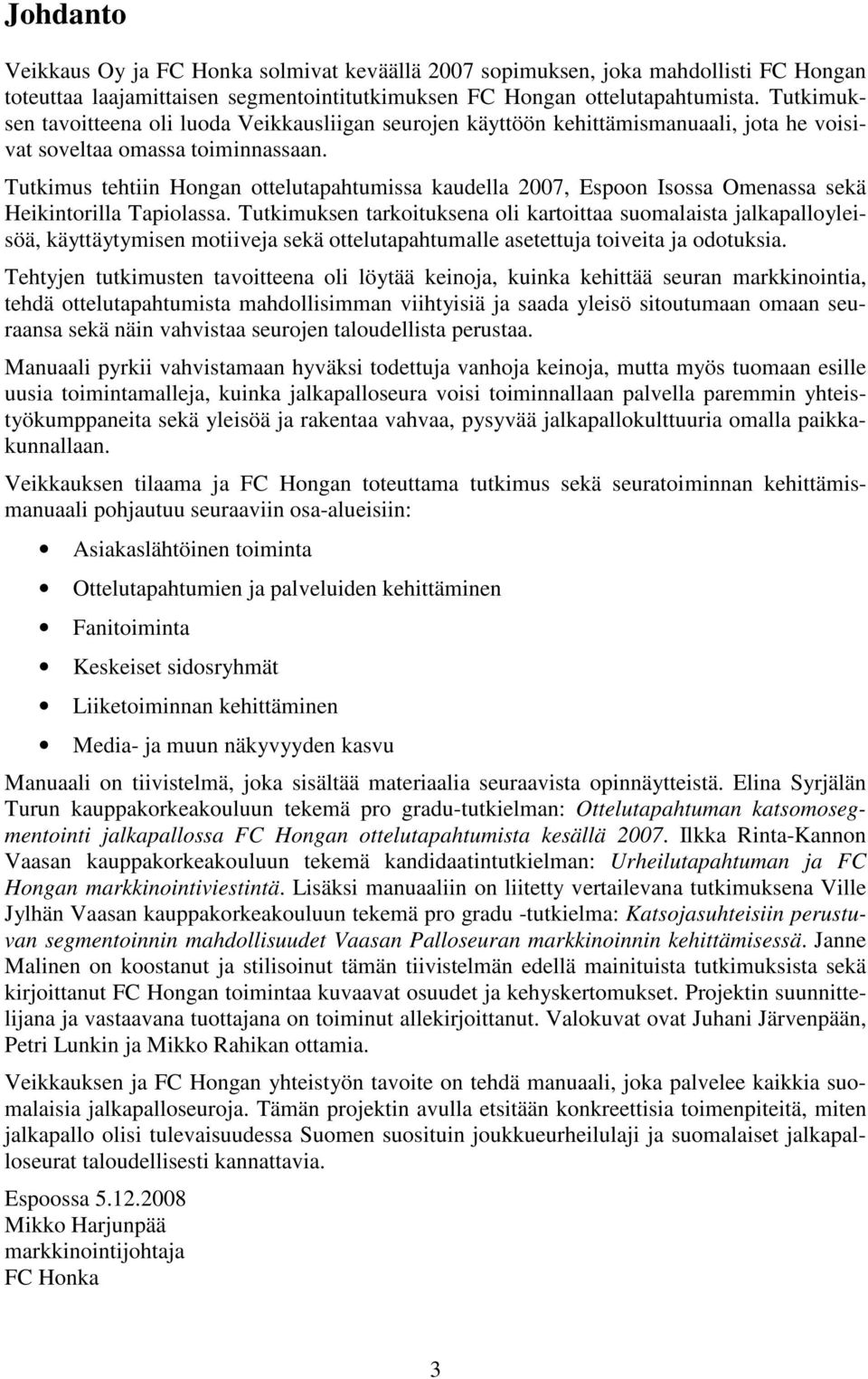 Tutkimus tehtiin Hongan ottelutapahtumissa kaudella 2007, Espoon Isossa Omenassa sekä Heikintorilla Tapiolassa.