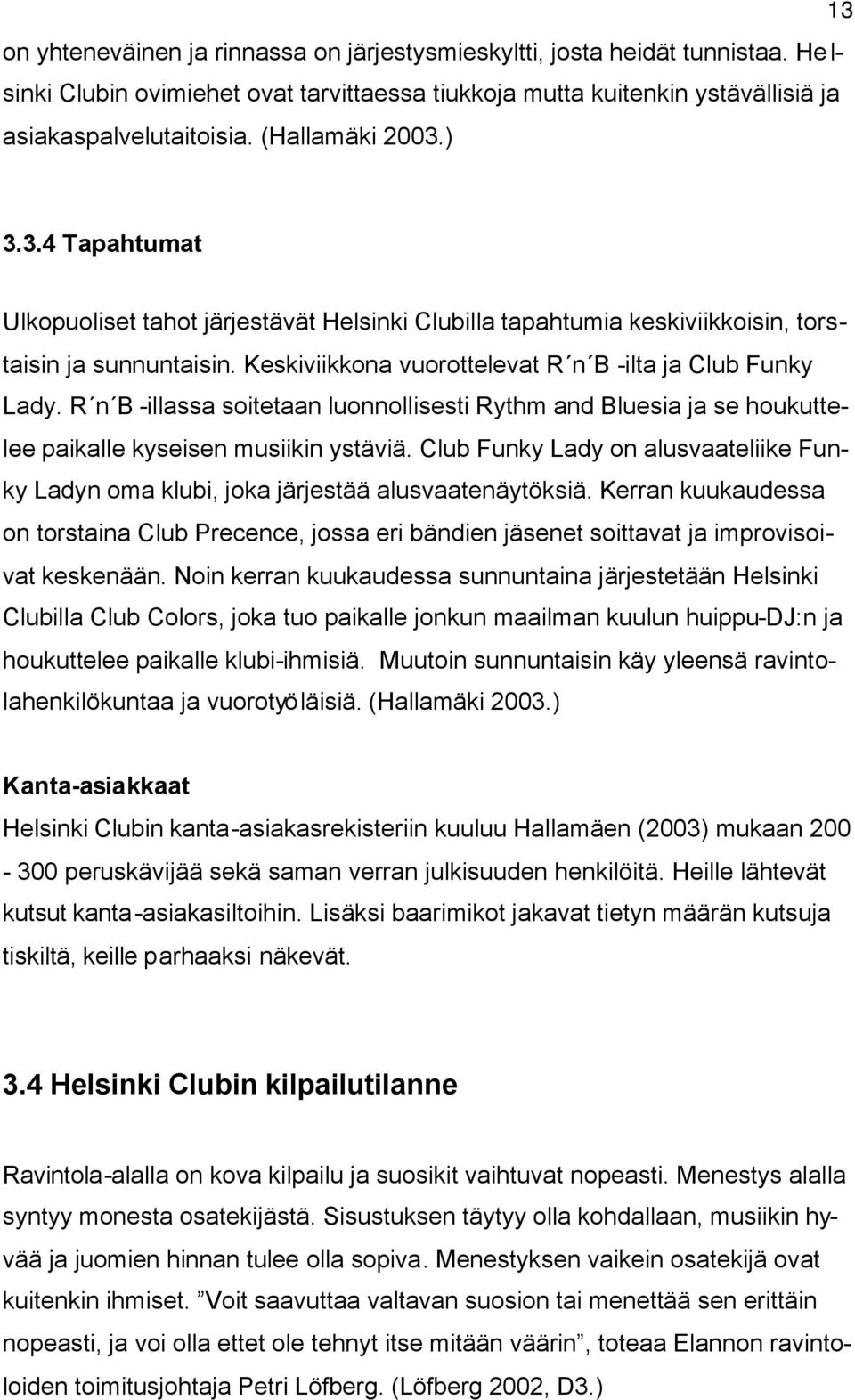 R n B -illassa soitetaan luonnollisesti Rythm and Bluesia ja se houkuttelee paikalle kyseisen musiikin ystäviä.