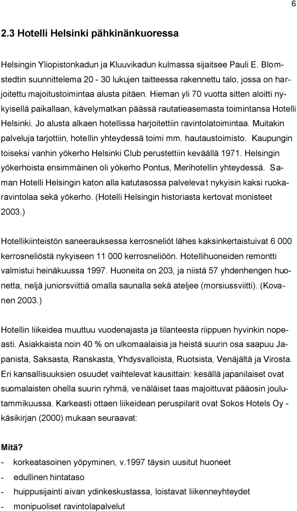 Hieman yli 70 vuotta sitten aloitti nykyisellä paikallaan, kävelymatkan päässä rautatieasemasta toimintansa Hotelli Helsinki. Jo alusta alkaen hotellissa harjoitettiin ravintolatoimintaa.