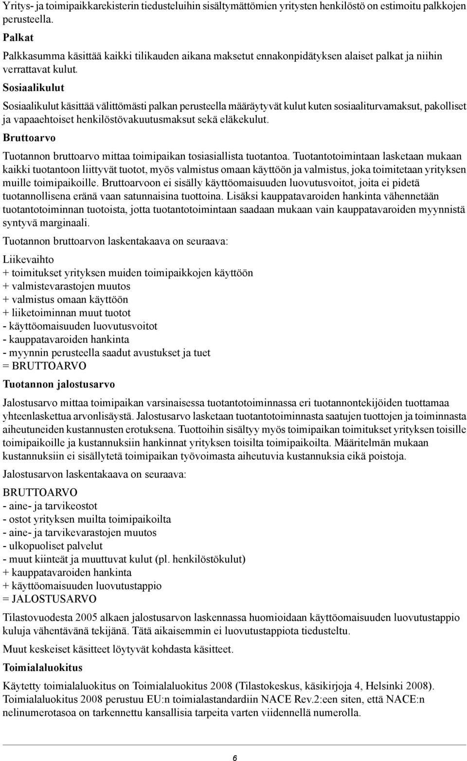 Sosiaalikulut Sosiaalikulut käsittää välittömästi palkan perusteella määräytyvät kulut kuten sosiaaliturvamaksut, pakolliset ja vapaaehtoiset henkilöstövakuutusmaksut sekä eläkekulut.