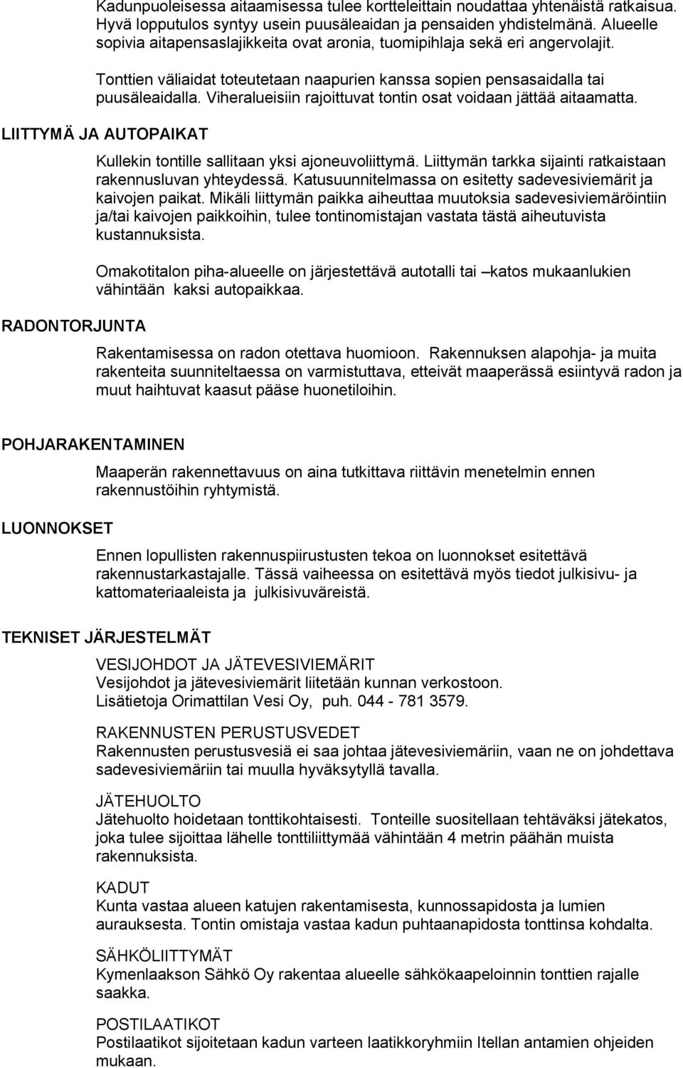 Viheralueisiin rajoittuvat tontin osat voidaan jättää aitaamatta. LIITTYMÄ JA AUTOPAIKAT RADONTORJUNTA Kullekin tontille sallitaan yksi ajoneuvoliittymä.