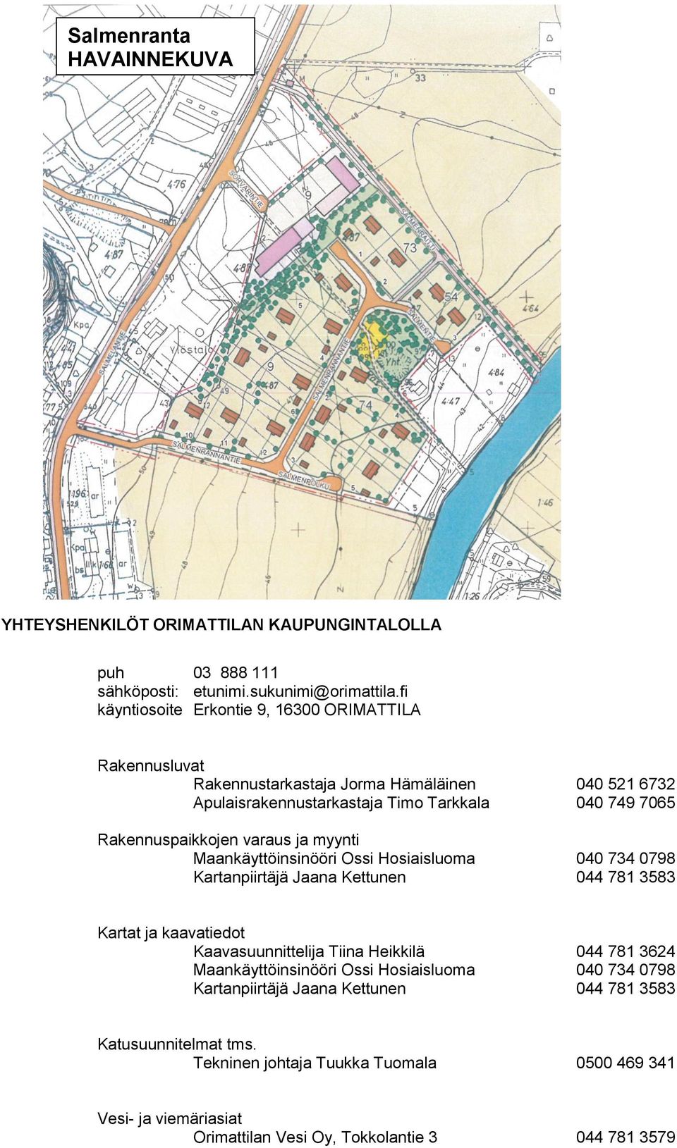 varaus ja myynti Maankäyttöinsinööri Ossi Hosiaisluoma 040 734 0798 Kartanpiirtäjä Jaana Kettunen 044 781 3583 Kartat ja kaavatiedot Kaavasuunnittelija Tiina Heikkilä 044 781