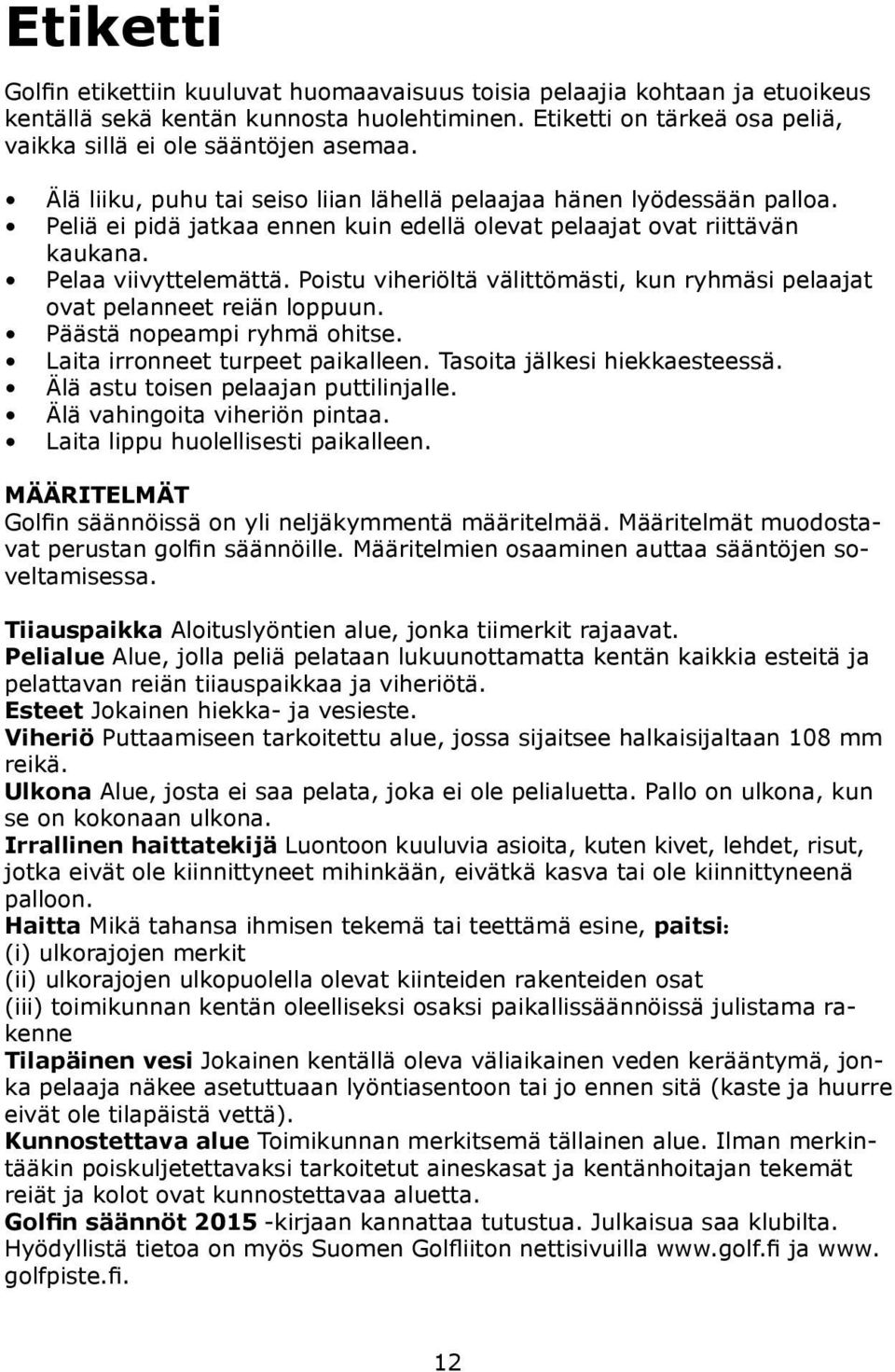 Poistu viheriöltä välittömästi, kun ryhmäsi pelaajat ovat pelanneet reiän loppuun. Päästä nopeampi ryhmä ohitse. Laita irronneet turpeet paikalleen. Tasoita jälkesi hiekkaesteessä.